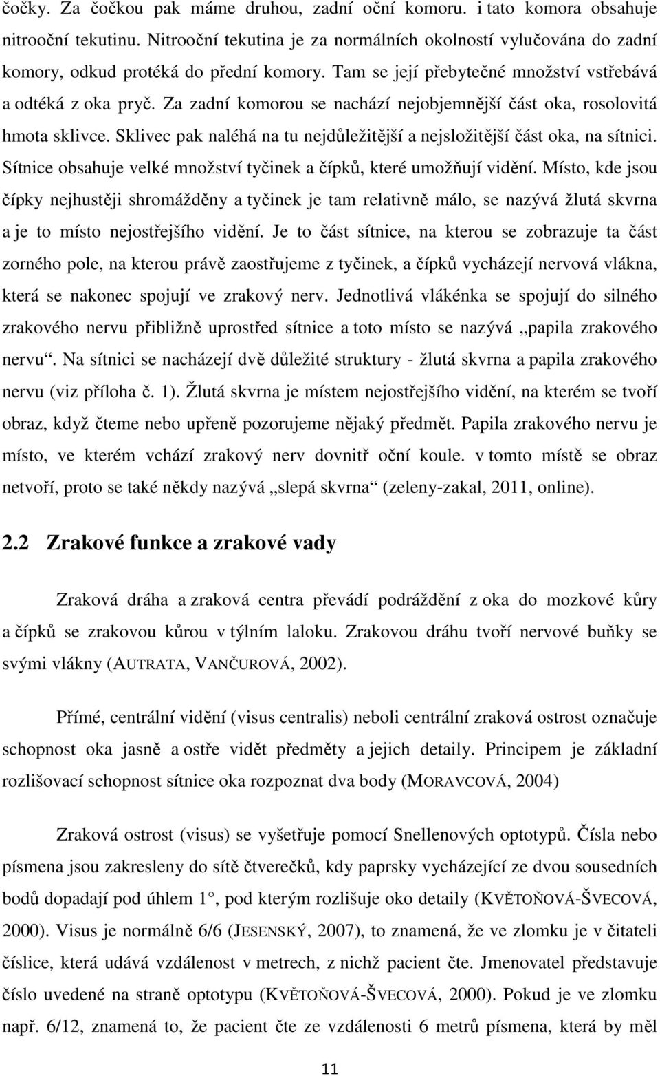 Za zadní komorou se nachází nejobjemnější část oka, rosolovitá hmota sklivce. Sklivec pak naléhá na tu nejdůležitější a nejsložitější část oka, na sítnici.