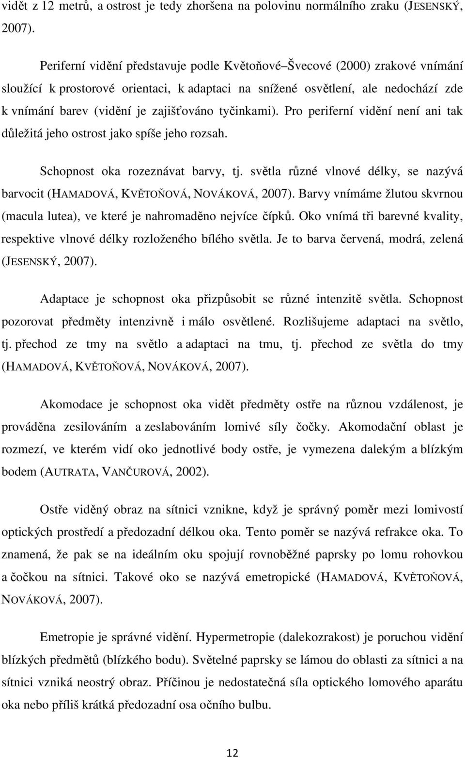 tyčinkami). Pro periferní vidění není ani tak důležitá jeho ostrost jako spíše jeho rozsah. Schopnost oka rozeznávat barvy, tj.