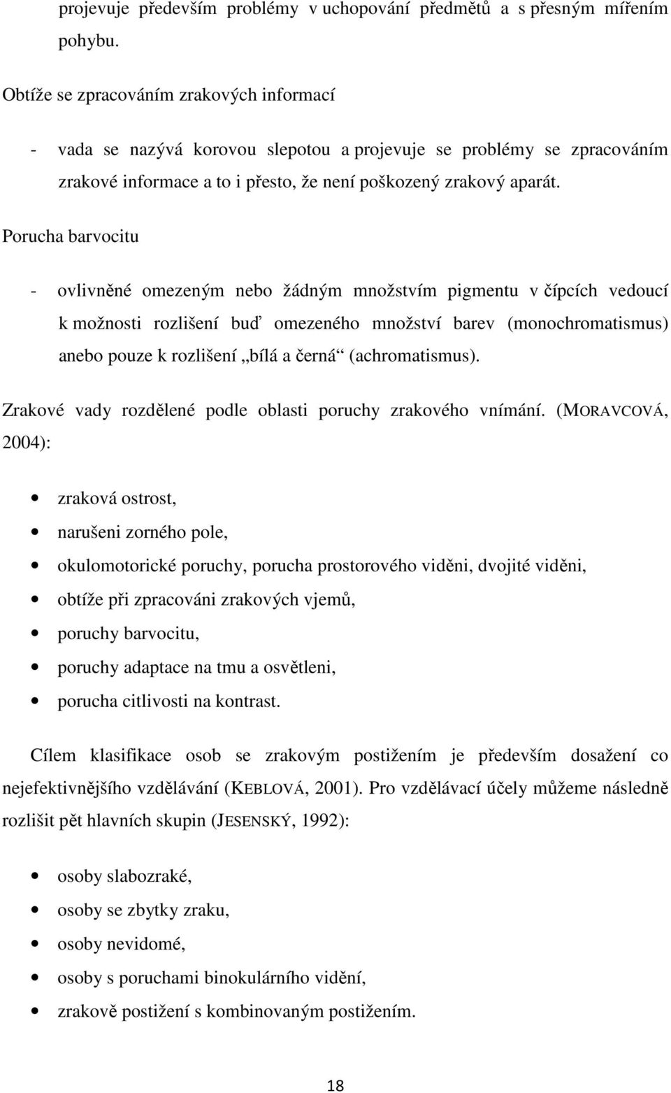 Porucha barvocitu - ovlivněné omezeným nebo žádným množstvím pigmentu v čípcích vedoucí k možnosti rozlišení buď omezeného množství barev (monochromatismus) anebo pouze k rozlišení bílá a černá