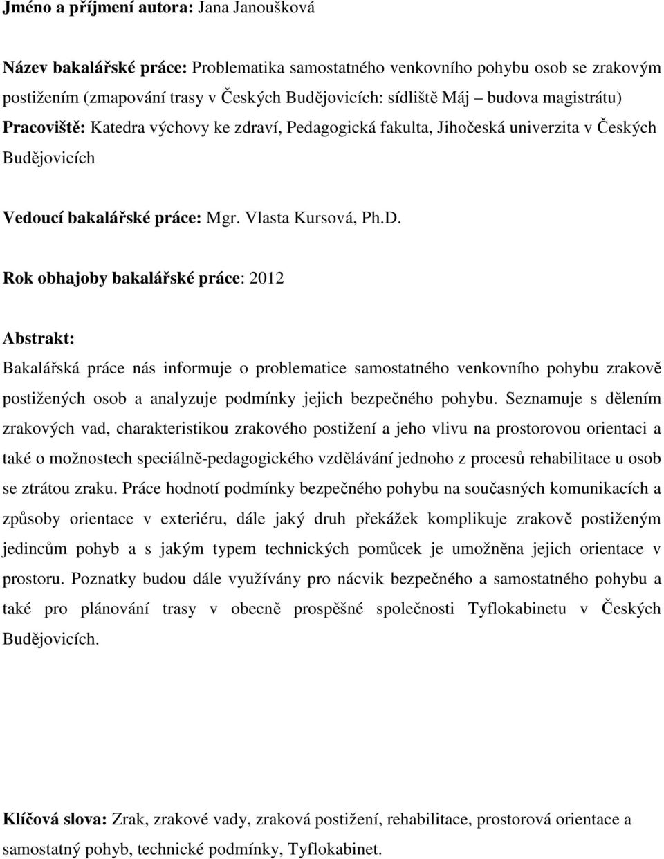 Rok obhajoby bakalářské práce: 2012 Abstrakt: Bakalářská práce nás informuje o problematice samostatného venkovního pohybu zrakově postižených osob a analyzuje podmínky jejich bezpečného pohybu.