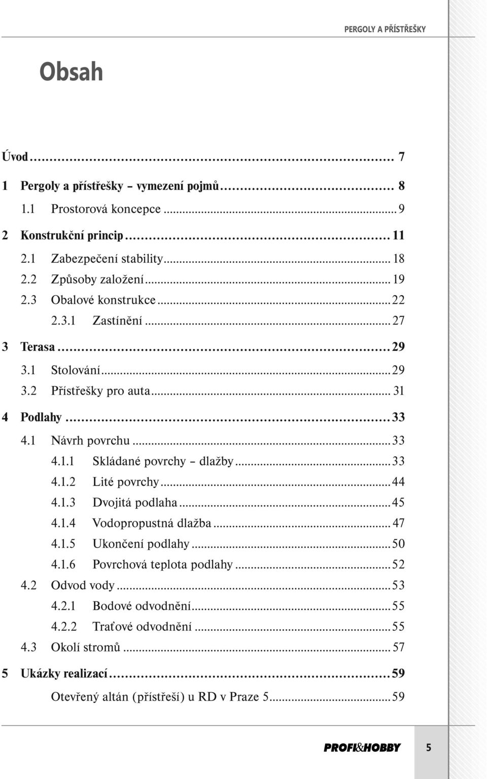 ..33 4.1.2 Lité povrchy...44 4.1.3 Dvojitá podlaha...45 4.1.4 Vodopropustná dlažba...47 4.1.5 Ukončení podlahy...50 4.1.6 Povrchová teplota podlahy...52 4.2 Odvod vody...53 4.