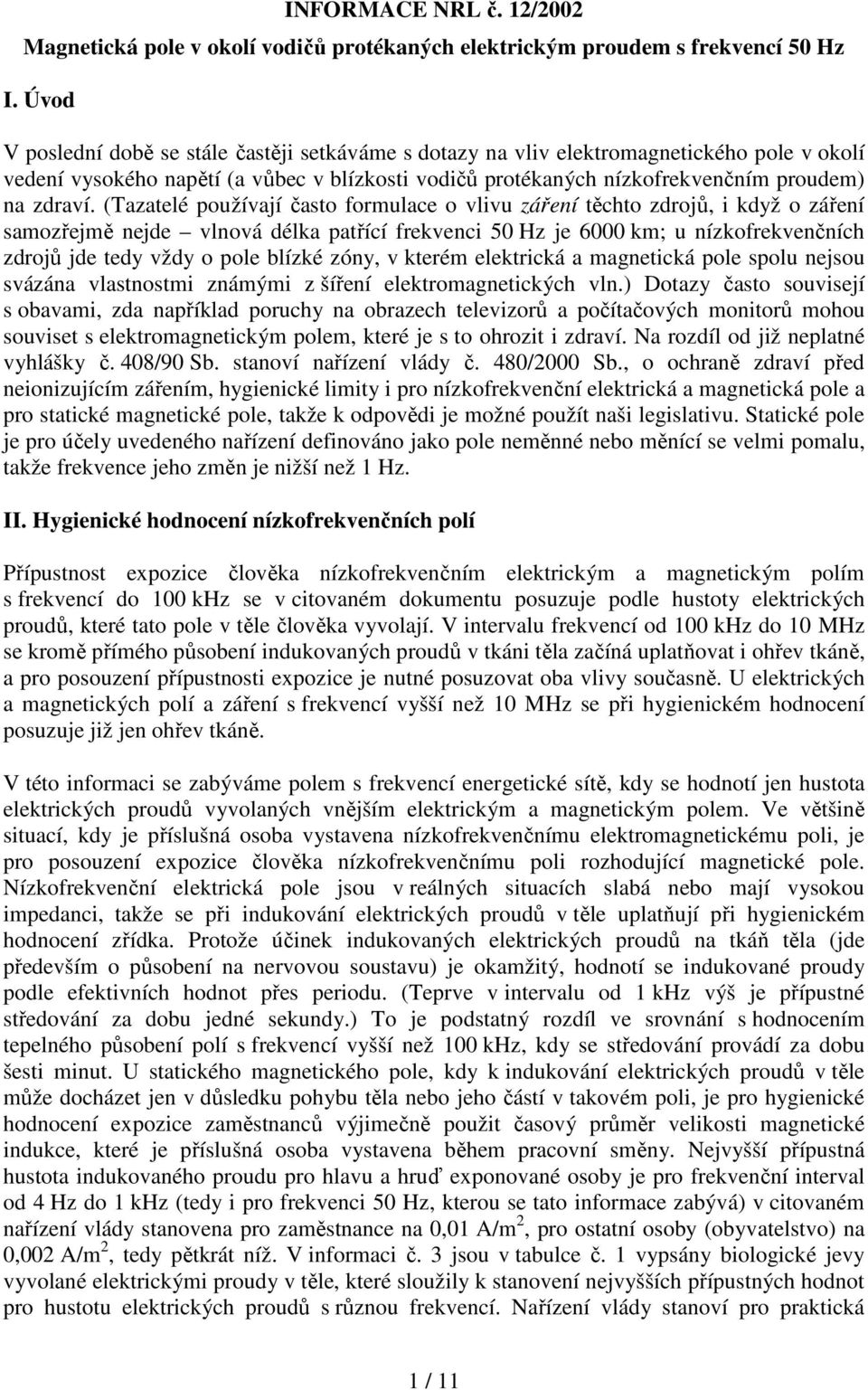 (Tazatelé používají často formulace o vlivu záření těchto zdrojů, i když o záření samozřejmě nejde vlnová délka patřící frekvenci Hz je 6 km; u nízkofrekvenčních zdrojů jde tedy vždy o pole blízké