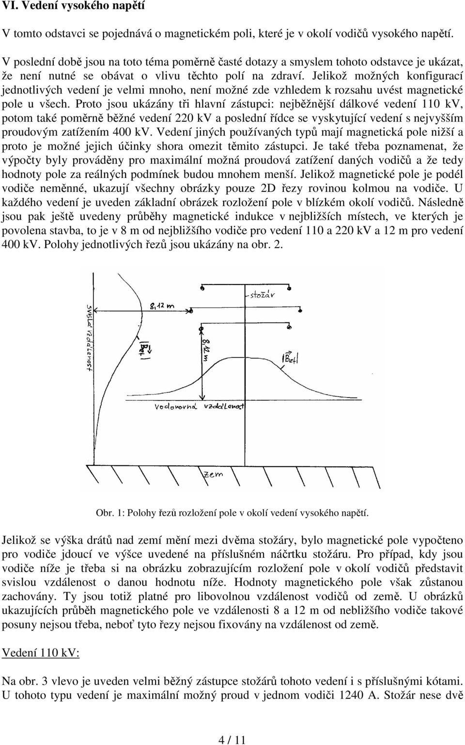 Jelikož možných konfigurací jednotlivých vedení je velmi mnoho, není možné zde vzhledem k rozsahu uvést magnetické pole u všech.