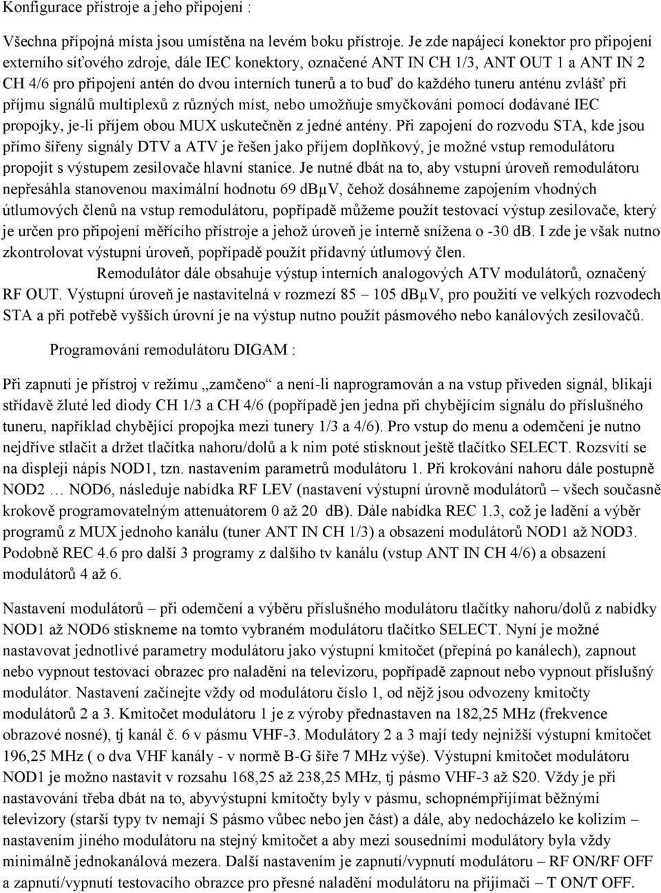 každého tuneru anténu zvlášť při příjmu signálů multiplexů z různých míst, nebo umožňuje smyčkování pomocí dodávané IEC propojky, je-li příjem obou MUX uskutečněn z jedné antény.