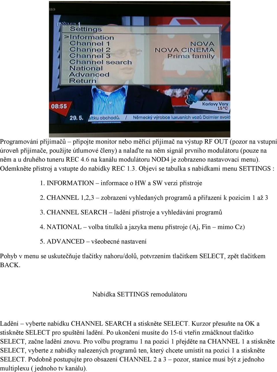 INFORMATION informace o HW a SW verzi přístroje 2. CHANNEL 1,2,3 zobrazení vyhledaných programů a přiřazení k pozicím 1 až 3 3. CHANNEL SEARCH ladění přístroje a vyhledávání programů 4.