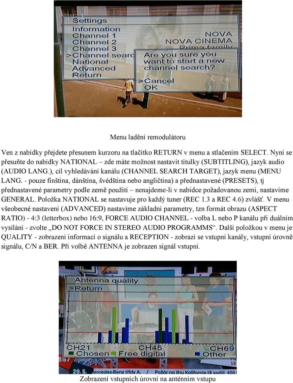 - pouze finština, dánština, švédština nebo angličtina) a přednastavené (PRESETS), tj přednastavené parametry podle země použití nenajdeme-li v nabídce požadovanou zemi, nastavíme GENERAL.