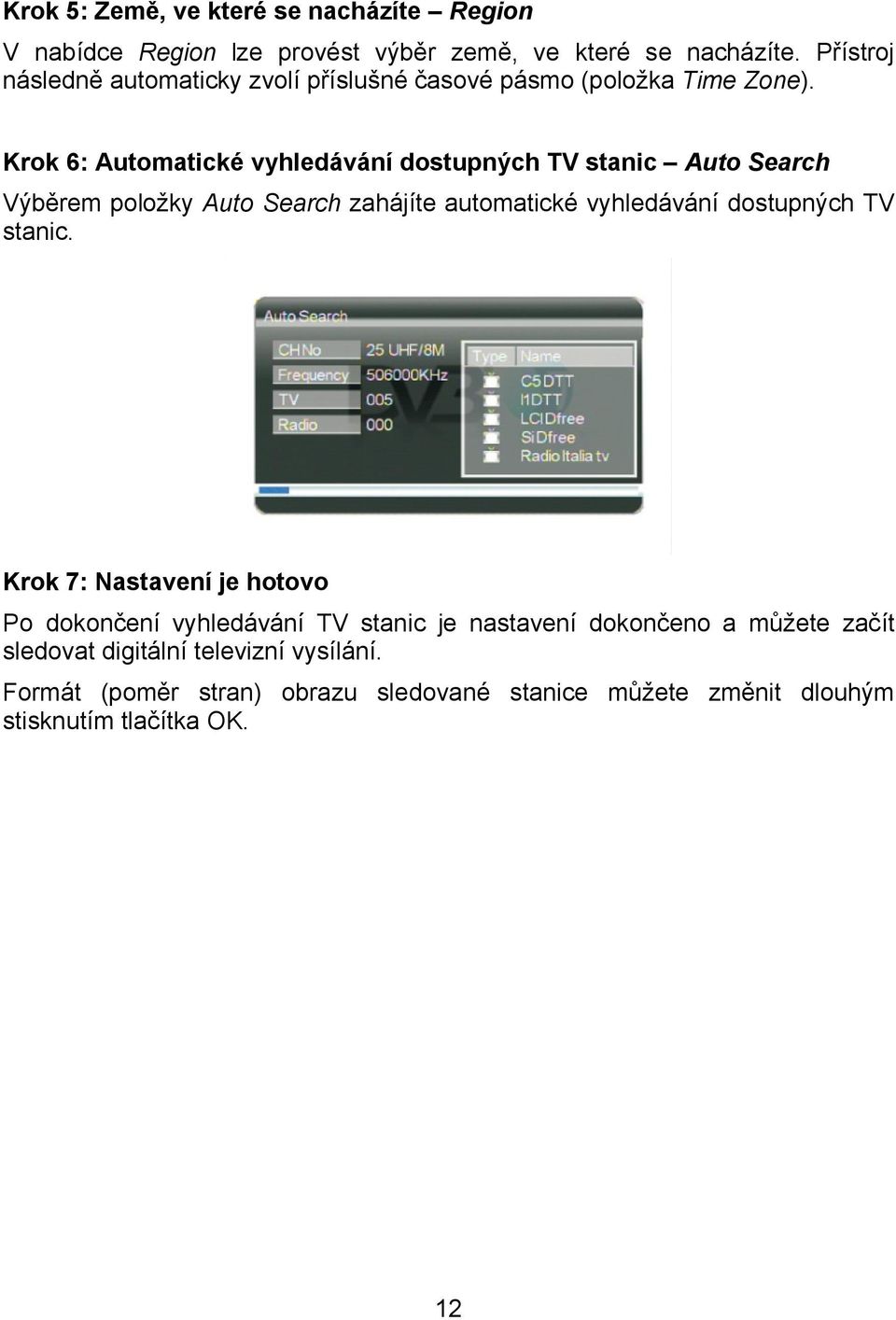 Krok 6: Automatické vyhledávání dostupných TV stanic Auto Search Výběrem položky Auto Search zahájíte automatické vyhledávání dostupných TV