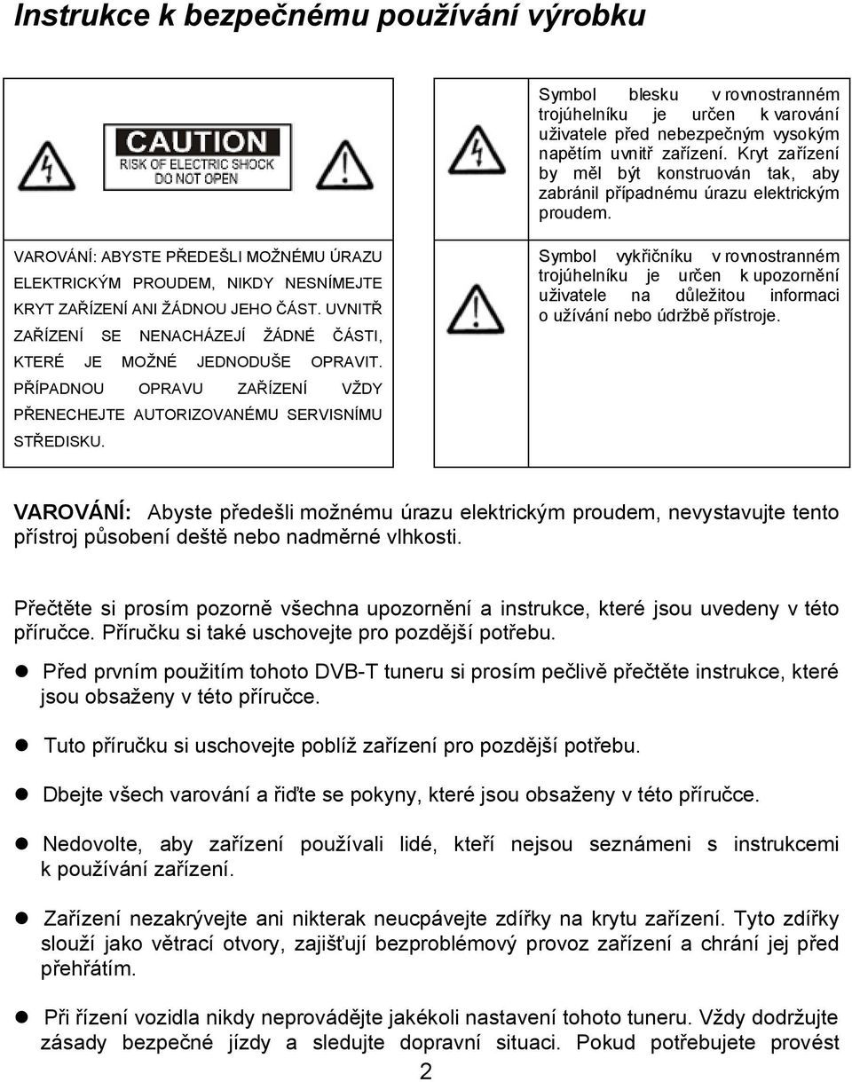 Symbol vykřičníku v rovnostranném trojúhelníku je určen k upozornění uživatele na důležitou informaci o užívání nebo údržbě přístroje.