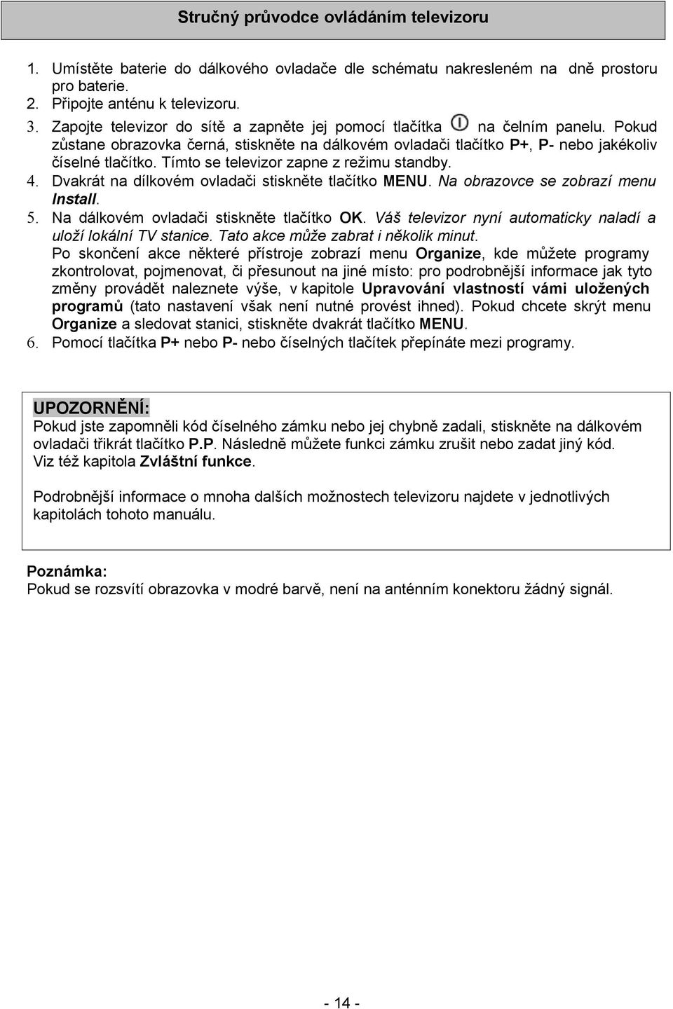 Tímto se televizor zapne z režimu standby. 4. Dvakrát na dílkovém ovladači stiskněte tlačítko MENU. Na obrazovce se zobrazí menu Install. 5. Na dálkovém ovladači stiskněte tlačítko OK.