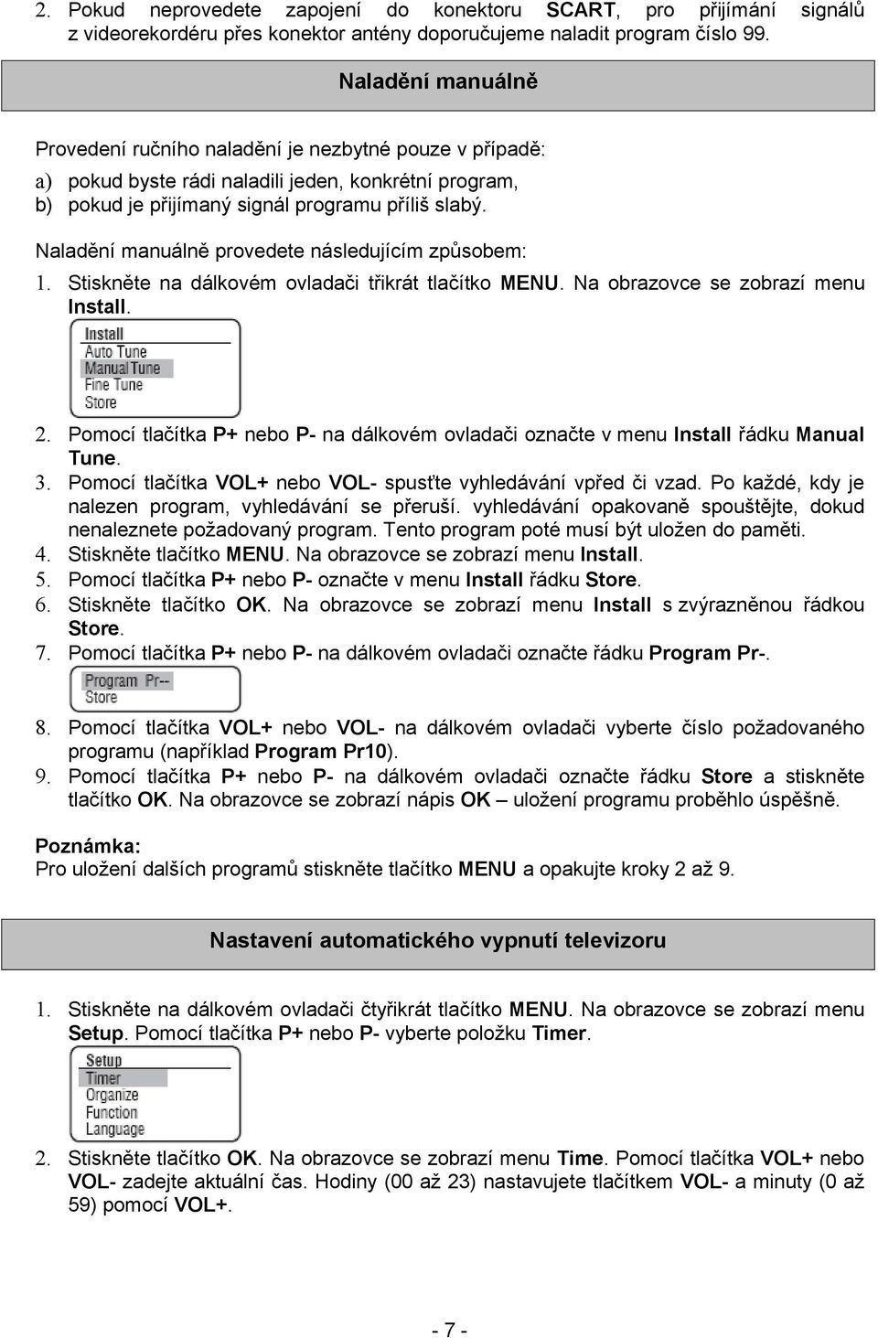 Naladění manuálně provedete následujícím způsobem: 1. Stiskněte na dálkovém ovladači třikrát tlačítko MENU. Na obrazovce se zobrazí menu Install. 2.