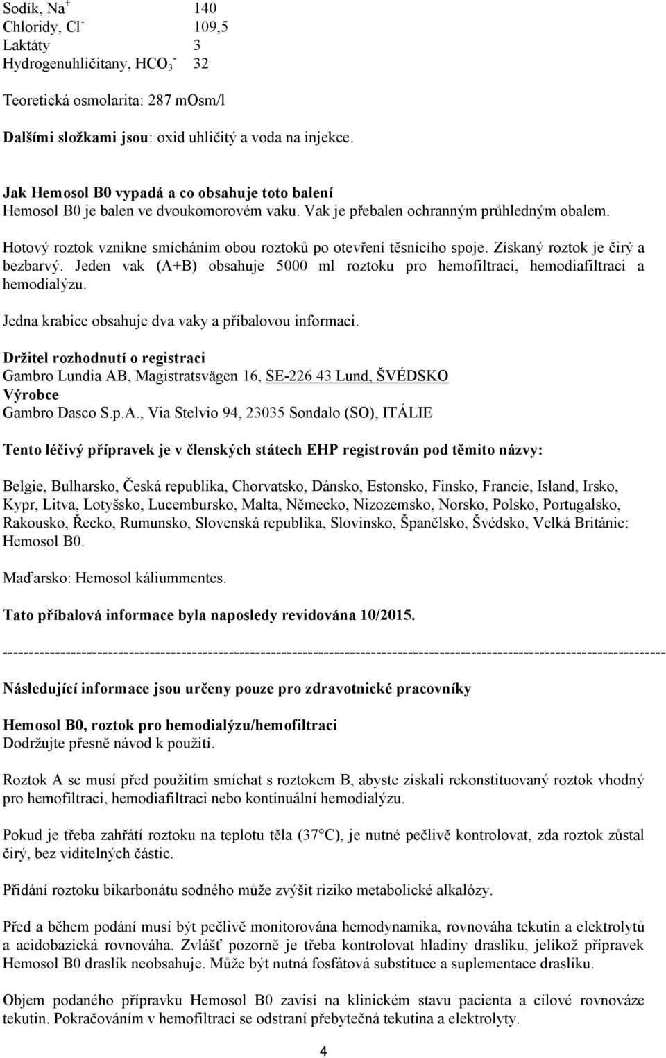 Hotový roztok vznikne smícháním obou roztoků po otevření těsnícího spoje. Získaný roztok je čirý a bezbarvý. Jeden vak (A+B) obsahuje 5000 ml roztoku pro hemofiltraci, hemodiafiltraci a hemodialýzu.