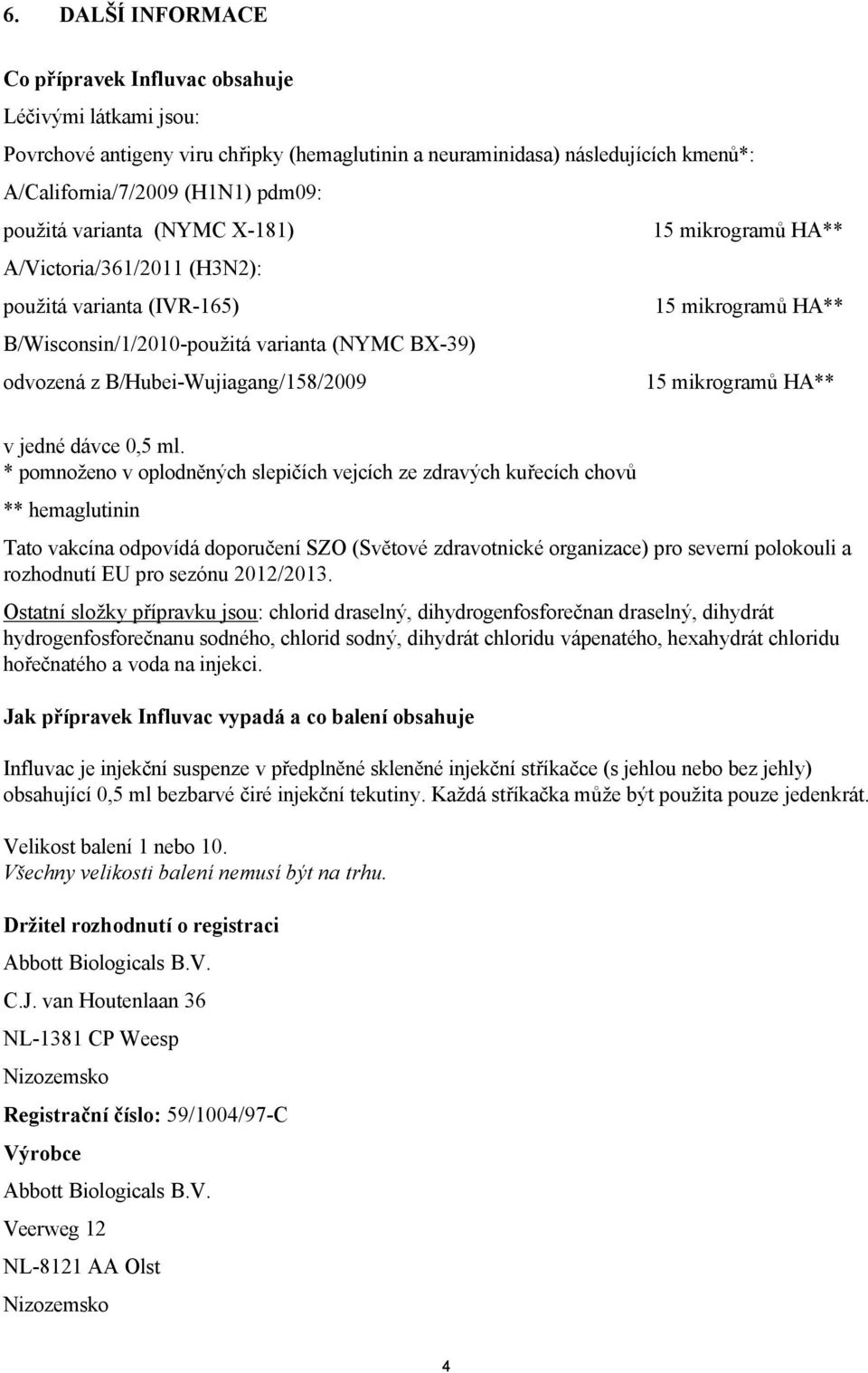 * pomnoženo v oplodněných slepičích vejcích ze zdravých kuřecích chovů ** hemaglutinin Tato vakcína odpovídá doporučení SZO (Světové zdravotnické organizace) pro severní polokouli a rozhodnutí EU pro