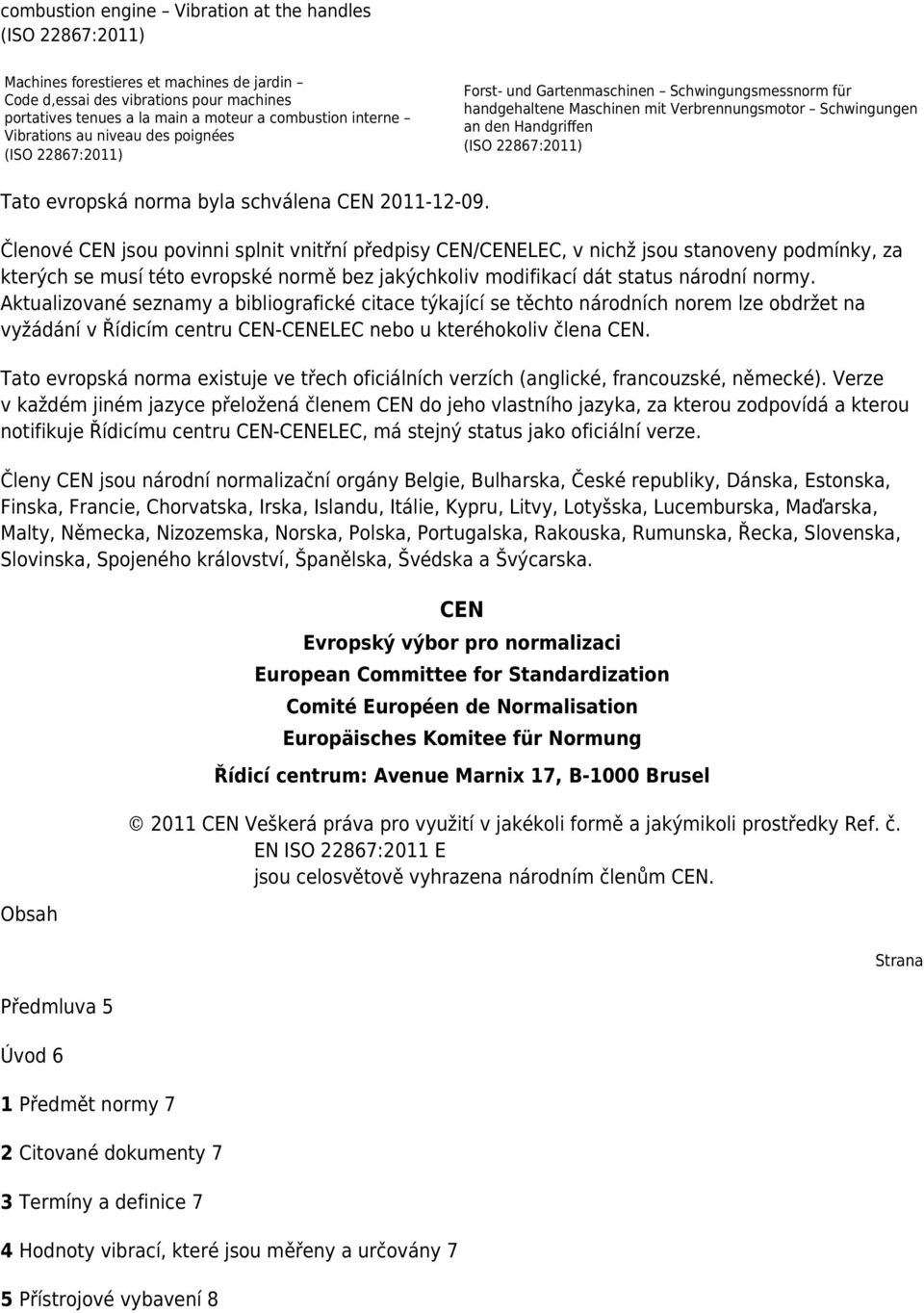 Členové CEN jsou povinni splnit vnitřní předpisy CEN/CENELEC, v nichž jsou stanoveny podmínky, za kterých se musí této evropské normě bez jakýchkoliv modifikací dát status národní normy.