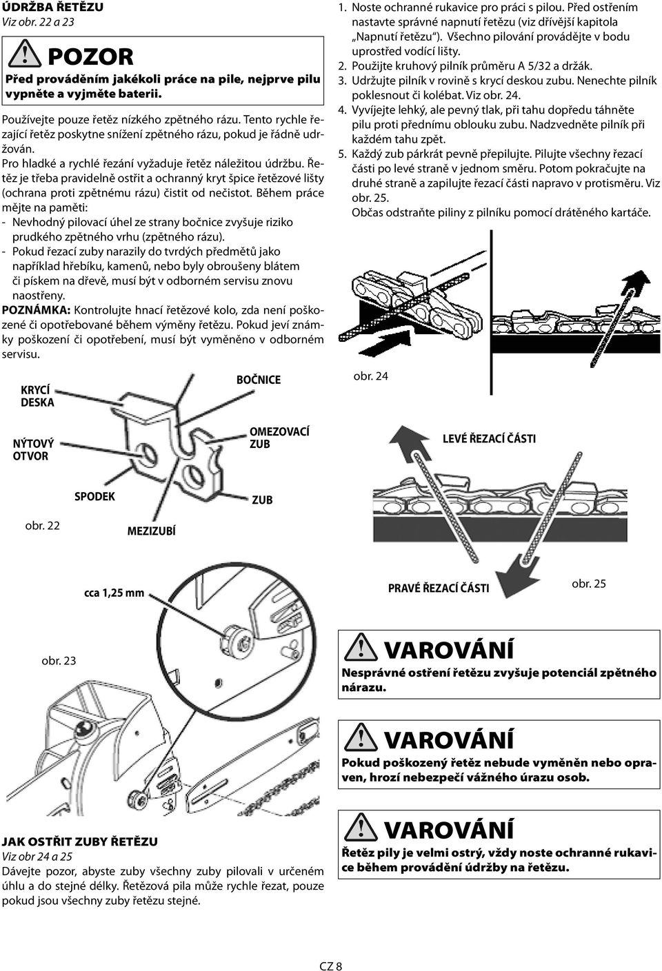 Řetěz je třeba pravidelně ostřit a ochranný kryt špice řetězové lišty (ochrana proti zpětnému rázu) čistit od nečistot.