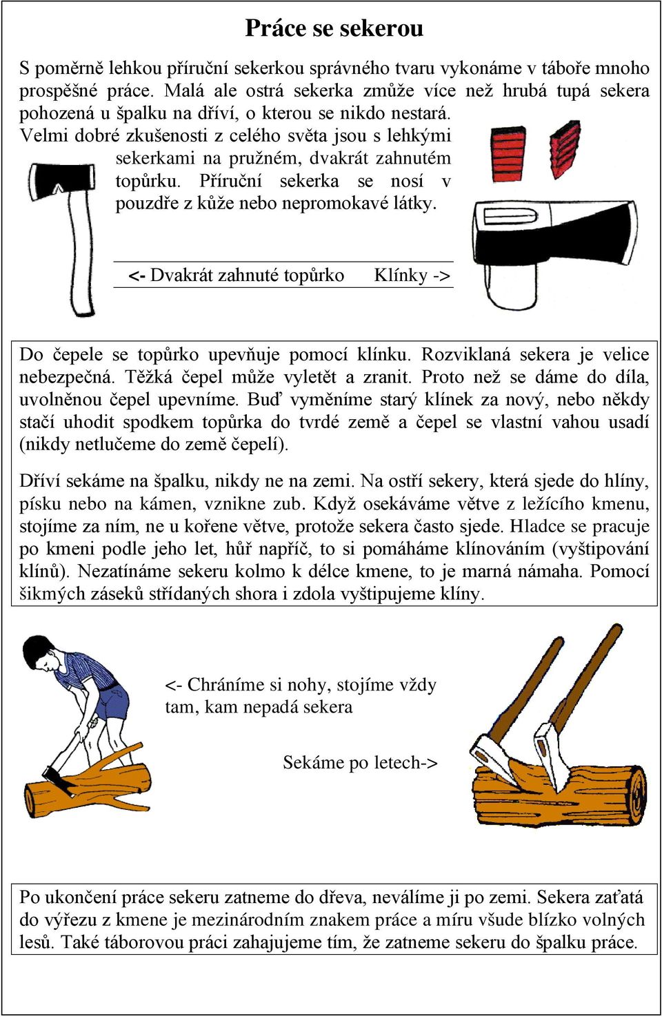 Velmi dobré zkušenosti z celého světa jsou s lehkými sekerkami na pružném, dvakrát zahnutém topůrku. Příruční sekerka se nosí v pouzdře z kůže nebo nepromokavé látky.