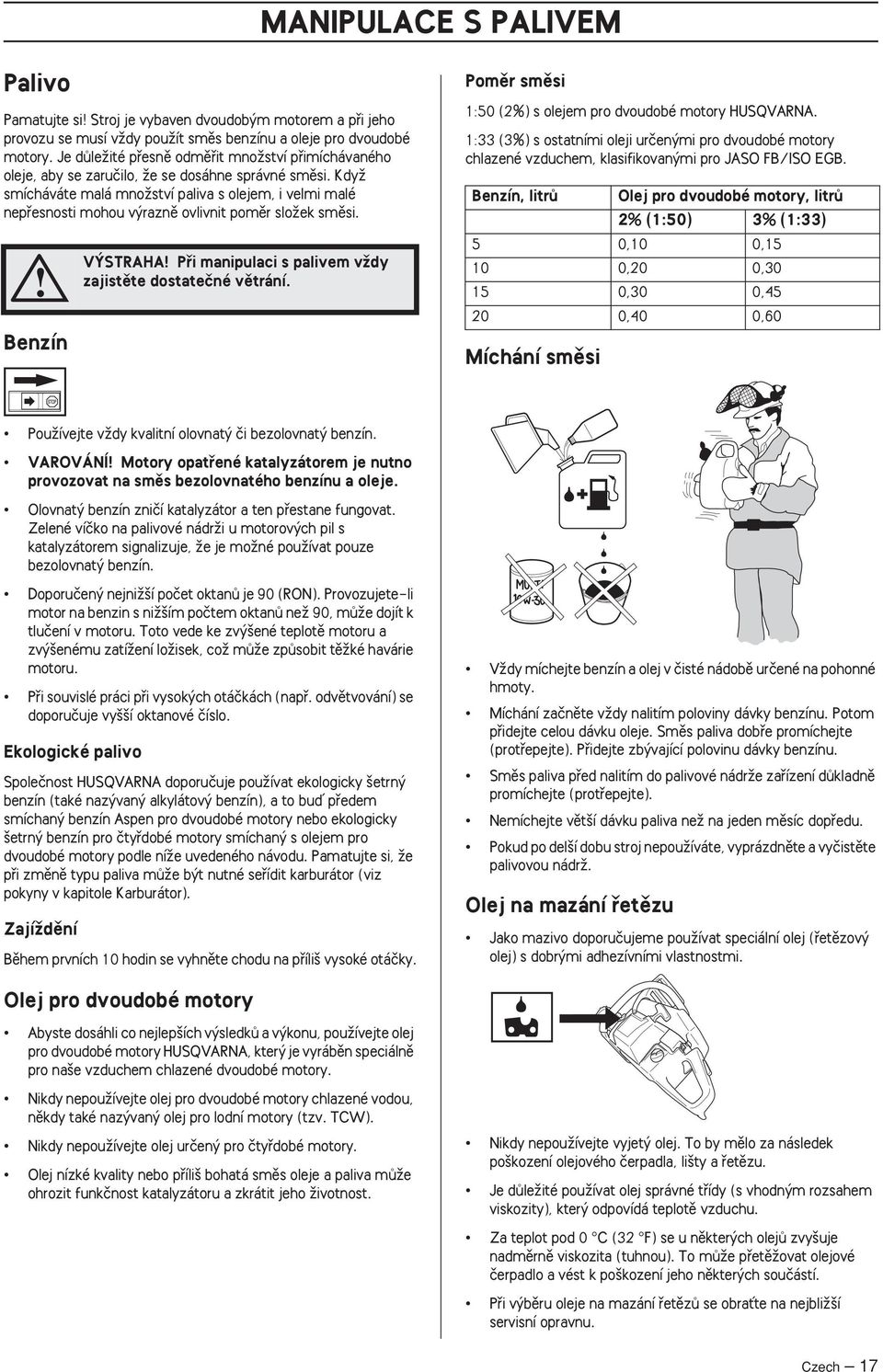 KdyÏ smícháváte malá mnoïství paliva s olejem, i velmi malé nepfiesnosti mohou v raznû ovlivnit pomûr sloïek smûsi. Benzín V STRAHA Pfii manipulaci s palivem vïdy zajistûte dostateãné vûtrání.