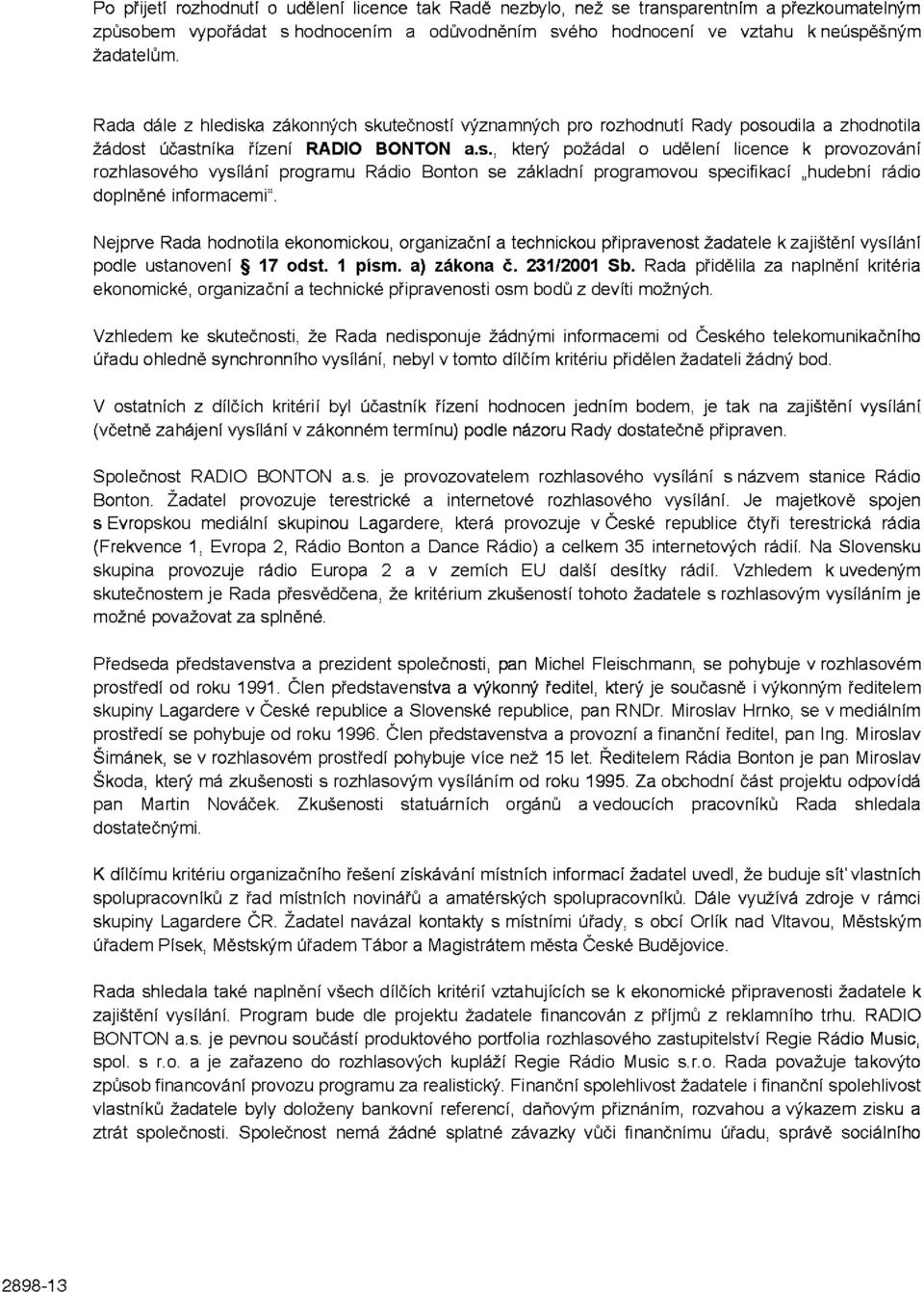Nejprve Rada hodnotila ekonomickou, organizační a technickou připravenost žadatele k zajištění vysílání podle ustanovení 17 odst. 1 písm. a) zákona č. 231/2001 Sb.