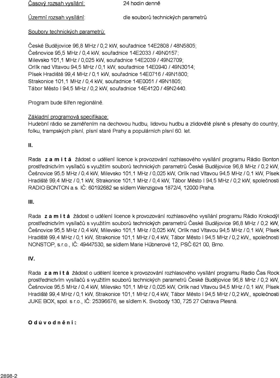99,4 MHz / 0,1 kw, souřadnice 14E0716 /49N1800; Strakonice 101,1 MHz/0,4 kw, souřadnice 14E0051 /49N1805; Tábor Město I 94,5 MHz / 0,2 kw, souřadnice 14E4120 / 49N2440. Program bude šířen regionálně.