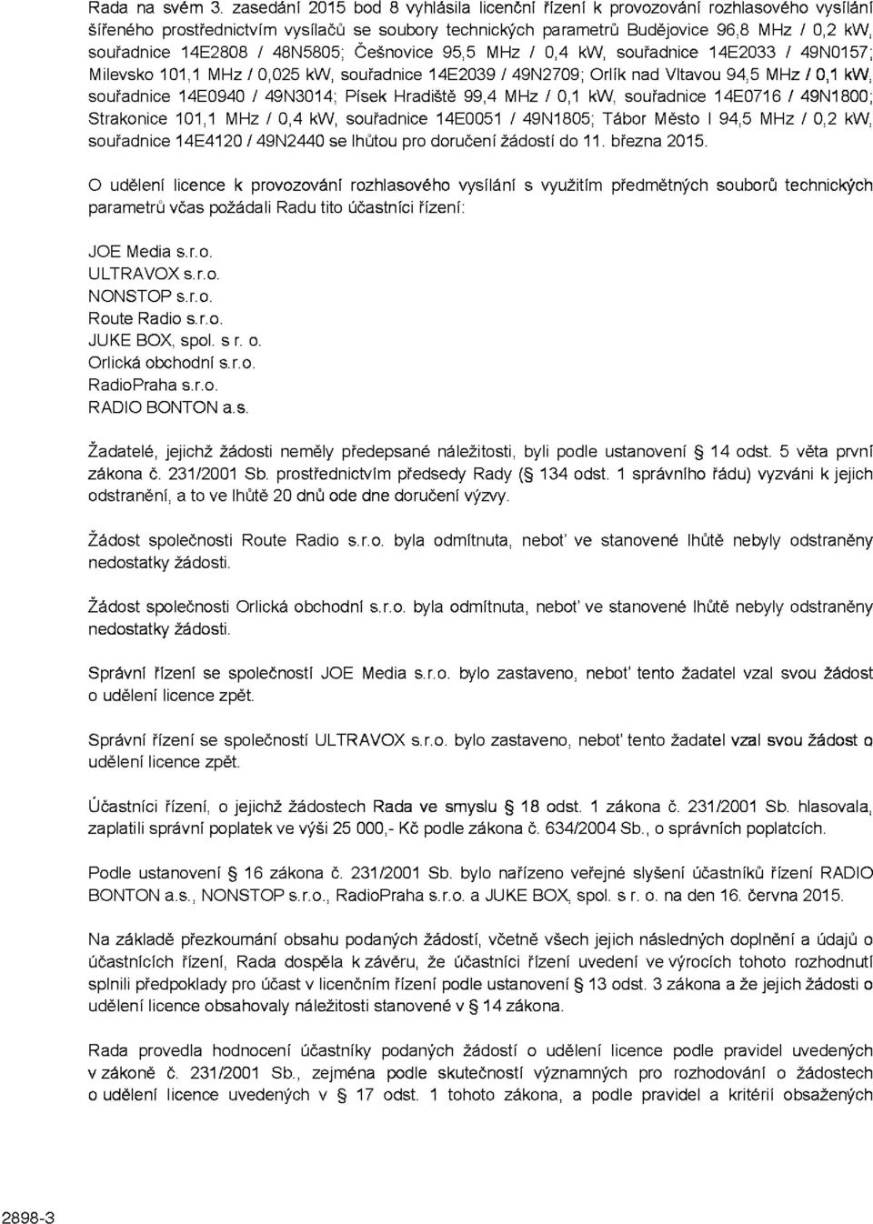 48N5805; Češnovice 95,5 MHz / 0,4 kw, souřadnice 14E2033 / 49N0157; Milevsko 101,1 MHz / 0,025 kw, souřadnice 14E2039 / 49N2709; Orlík nad Vltavou 94,5 MHz / 0,1 kw, souřadnice 14E0940 / 49N3014;