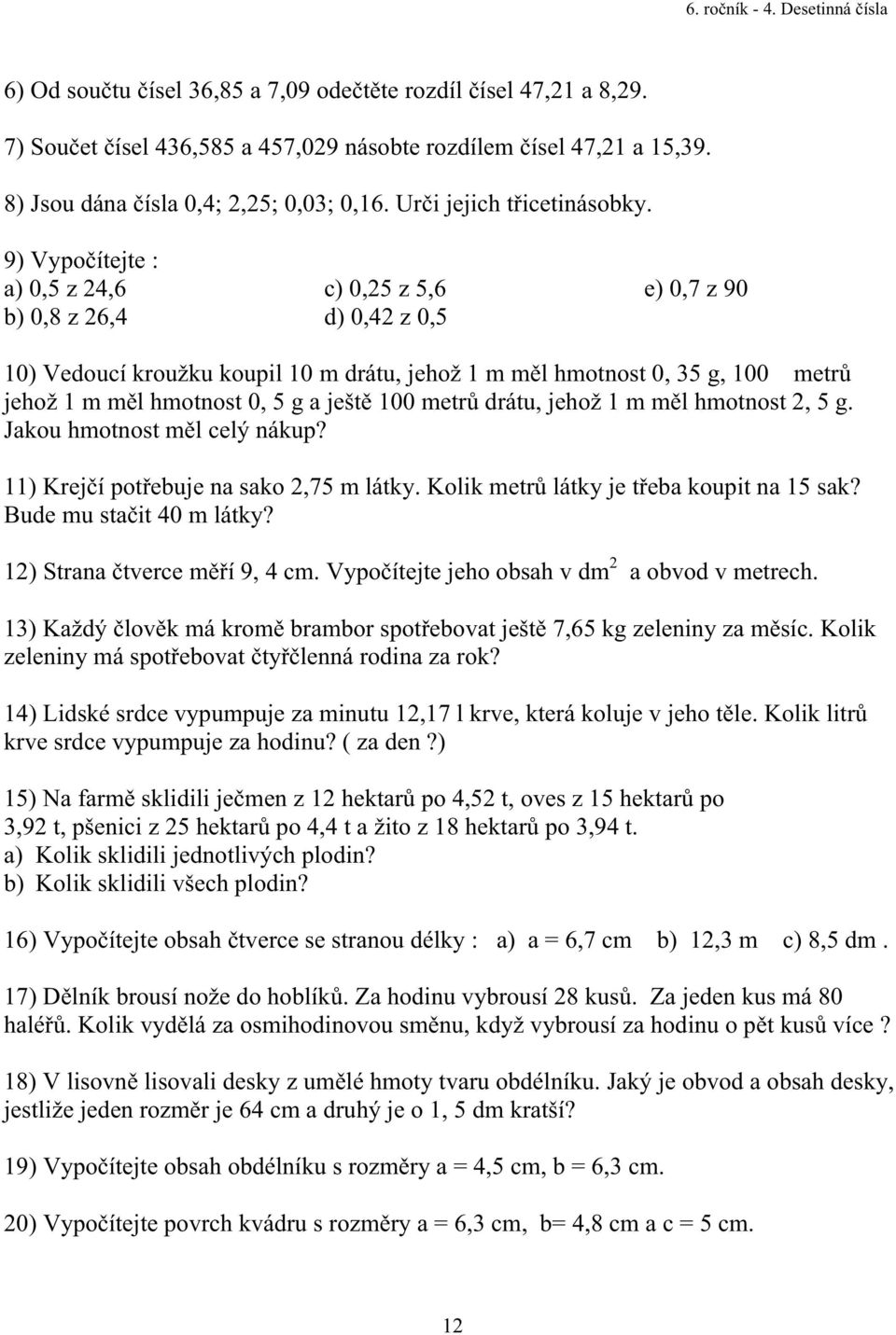 9) Vypo ítejte : a) 0,5 z 24,6 b) 0,8 z 26,4 c) 0,25 z 5,6 d) 0,42 z 0,5 e) 0,7 z 90 10) Vedoucí kroužku koupil 10 m drátu, jehož 1 m m l hmotnost 0, 35 g, 100 metr jehož 1 m m l hmotnost 0, 5 g a