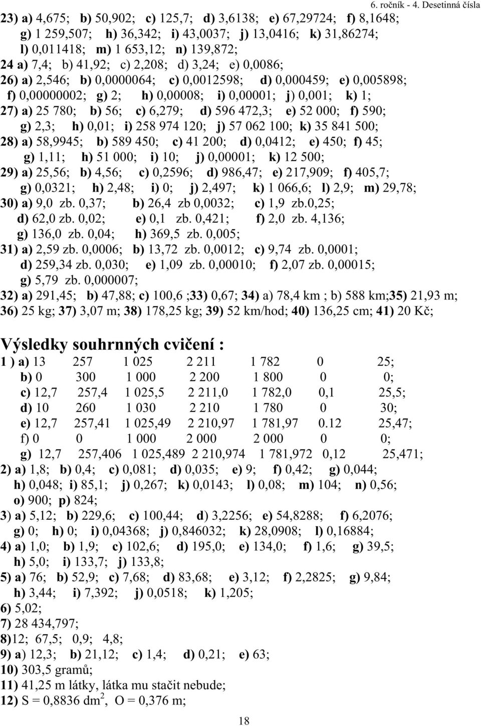 472,3; e) 52 000; f) 590; g) 2,3; h) 0,01; i) 258 974 120; j) 57 062 100; k) 35 841 500; 28) a) 58,9945; b) 589 450; c) 41 200; d) 0,0412; e) 450; f) 45; g) 1,11; h) 51 000; i) 10; j) 0,00001; k) 12