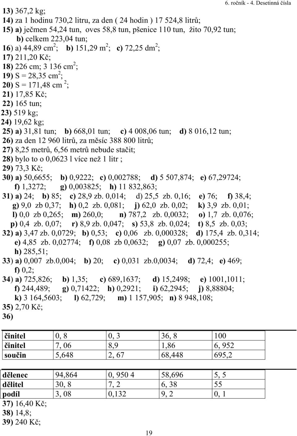 c) 4 008,06 tun; d) 8 016,12 tun; 26) za den 12 960 litr, za m síc 388 800 litr ; 27) 8,25 metr, 6,56 metr nebude sta it; 28) bylo to o 0,0623 l více než 1 litr ; 29) 73,3 K ; 30) a) 50,6655; b)