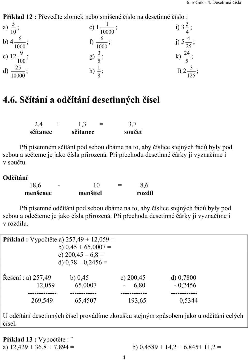 S ítání a od ítání desetinných ísel 2,4 + 1,3 = 3,7 s ítanec s ítanec sou et P i písemném s ítání pod sebou dbáme na to, aby íslice stejných ád byly pod sebou a se teme je jako ísla p irozená.