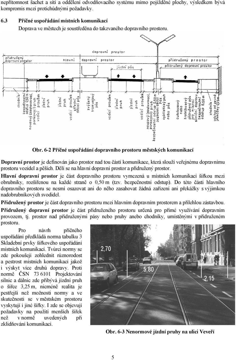 6-2 Příčné uspořádání dopravního prostoru městských komunikací Dopravní prostor je definován jako prostor nad tou částí komunikace, která slouží veřejnému dopravnímu prostoru vozidel a pěších.