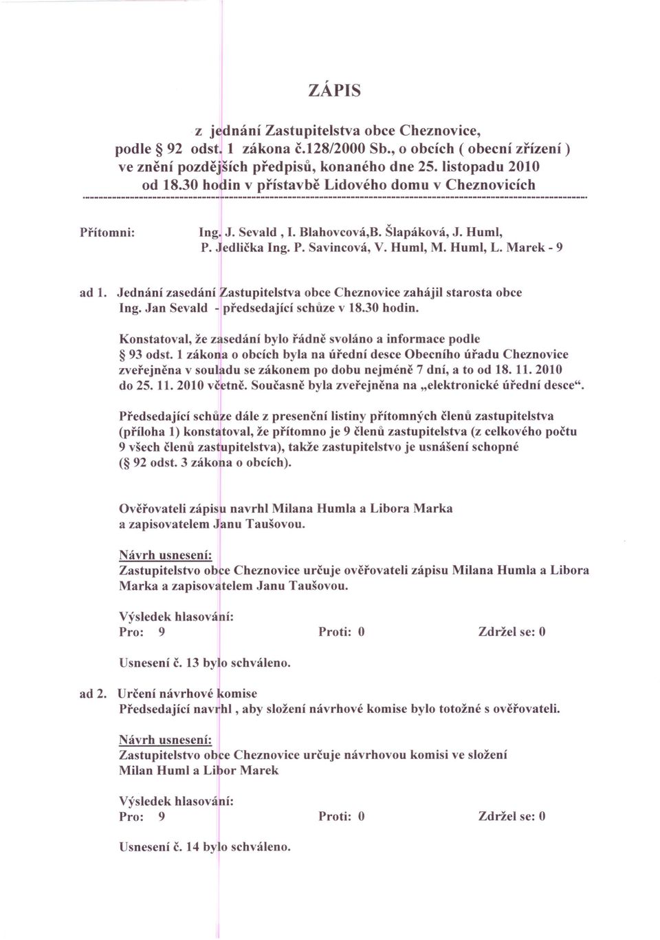 Jednání zasedání Zastupitelstva obce Cheznovice zahájil starosta obce Ing. Jan Sevald - předsedající schůze v 18.30 hodin. Konstatoval, že zasedání bylo řádně svoláno a informace podle 93 odst.