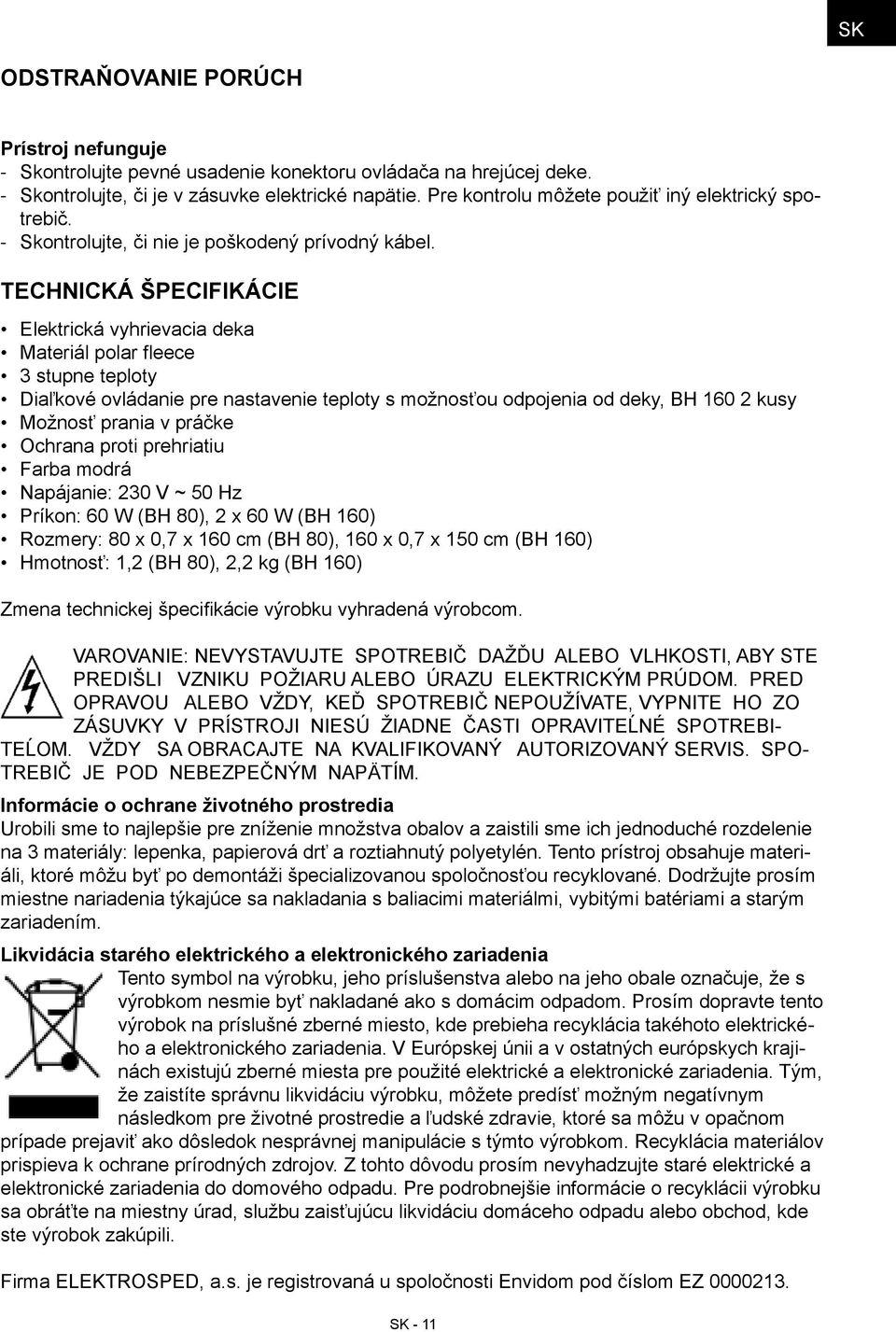 Technická špecifikácie Elektrická vyhrievacia deka Materiál polar fleece 3 stupne teploty Diaľkové ovládanie pre nastavenie teploty s možnosťou odpojenia od deky, BH 160 2 kusy Možnosť prania v