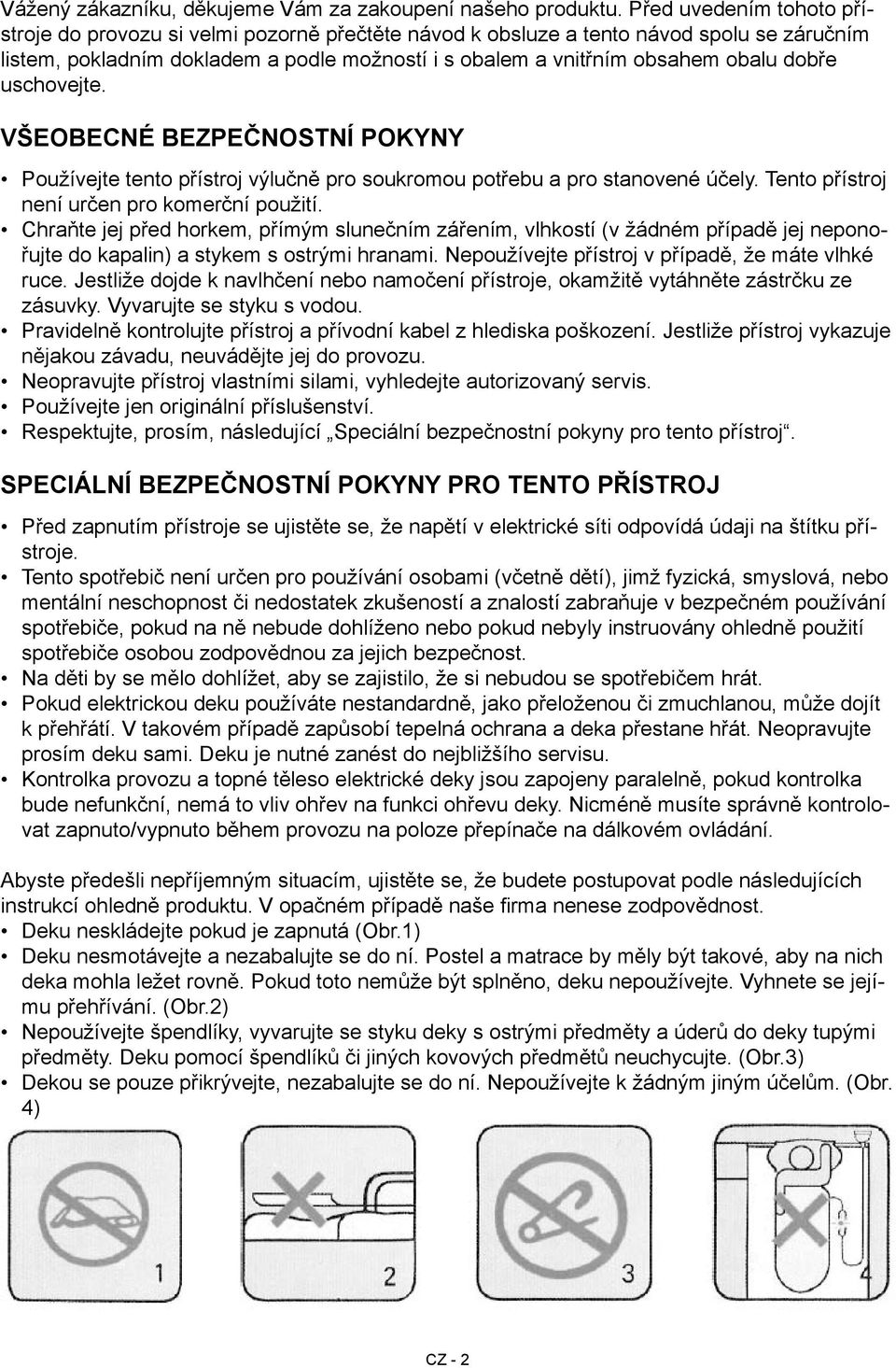 dobře uschovejte. Všeobecné bezpečnostní pokyny Používejte tento přístroj výlučně pro soukromou potřebu a pro stanovené účely. Tento přístroj není určen pro komerční použití.