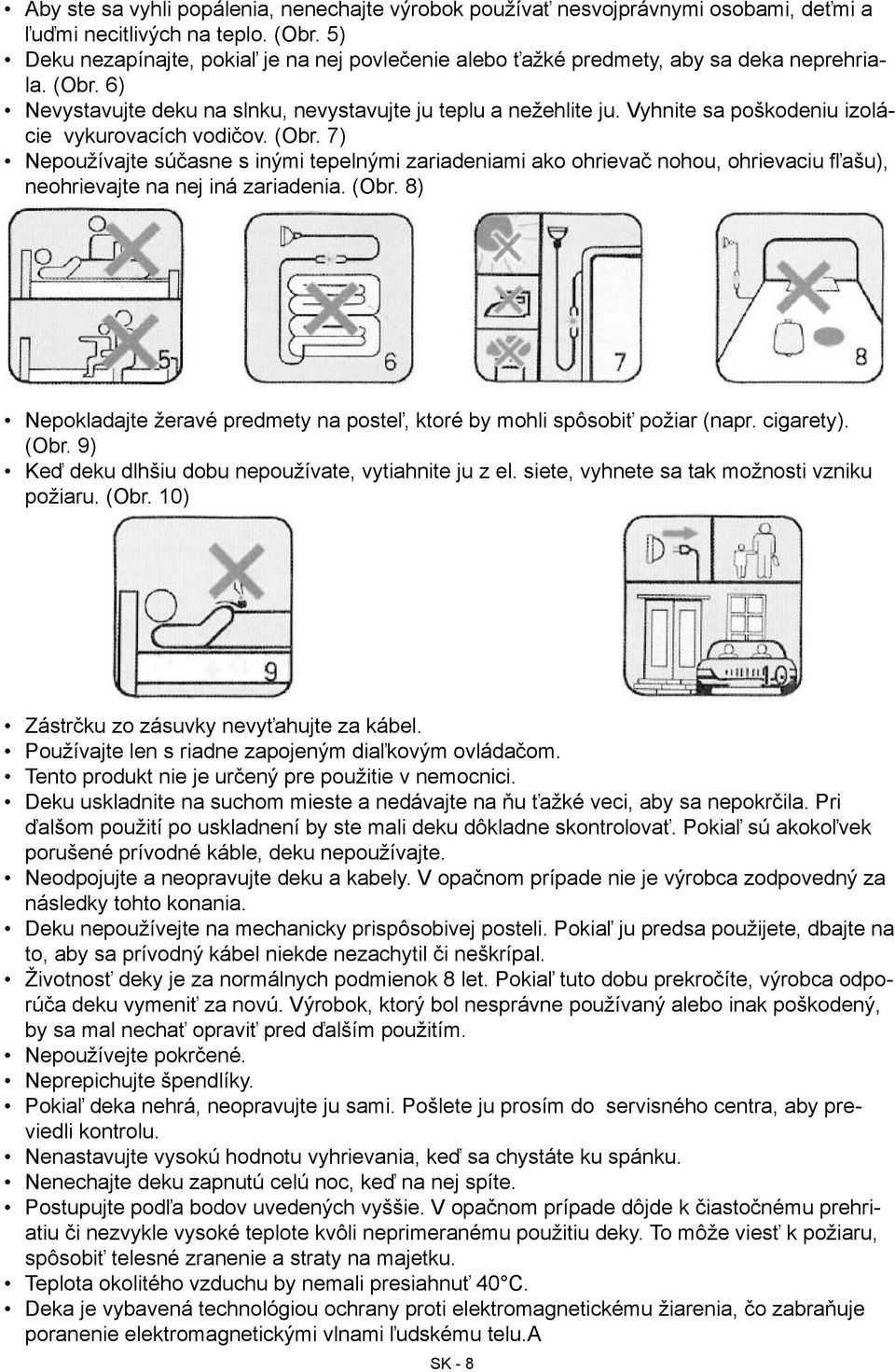 Vyhnite sa poškodeniu izolácie vykurovacích vodičov. (Obr. 7) Nepoužívajte súčasne s inými tepelnými zariadeniami ako ohrievač nohou, ohrievaciu fľašu), neohrievajte na nej iná zariadenia. (Obr. 8) Nepokladajte žeravé predmety na posteľ, ktoré by mohli spôsobiť požiar (napr.