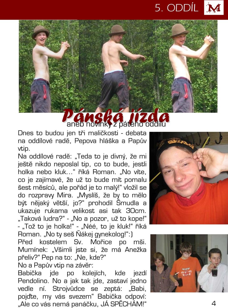 No víte, co je zajímavé, že už to bude mít pomalu šest měsíců, ale pořád je to malý! vložil se do rozpravy Mira. Myslíš, že by to mělo být nějaký větší, jo?