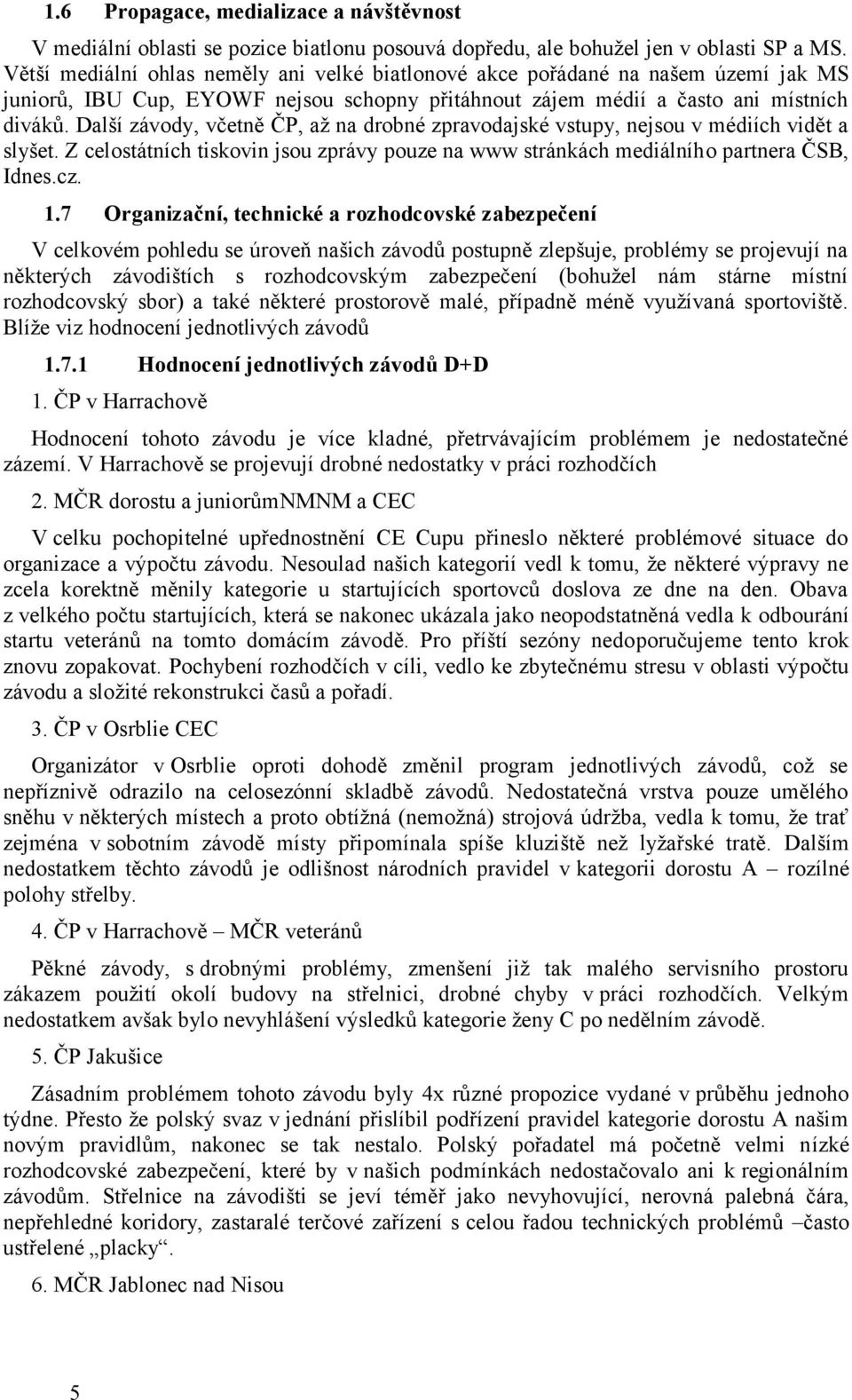 Další závody, včetně ČP, až na drobné zpravodajské vstupy, nejsou v médiích vidět a slyšet. Z celostátních tiskovin jsou zprávy pouze na www stránkách mediálního partnera ČSB, Idnes.cz. 1.