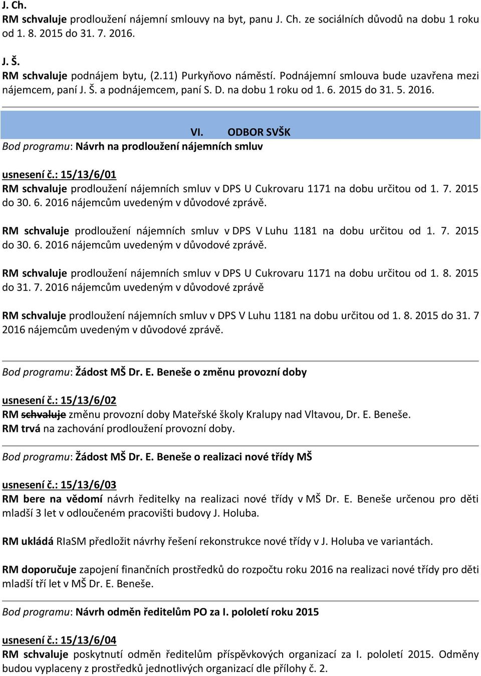 ODBOR SVŠK Bod programu: Návrh na prodloužení nájemních smluv usnesení č.: 15/13/6/01 RM schvaluje prodloužení nájemních smluv v DPS U Cukrovaru 1171 na dobu určitou od 1. 7. 2015 do 30. 6.