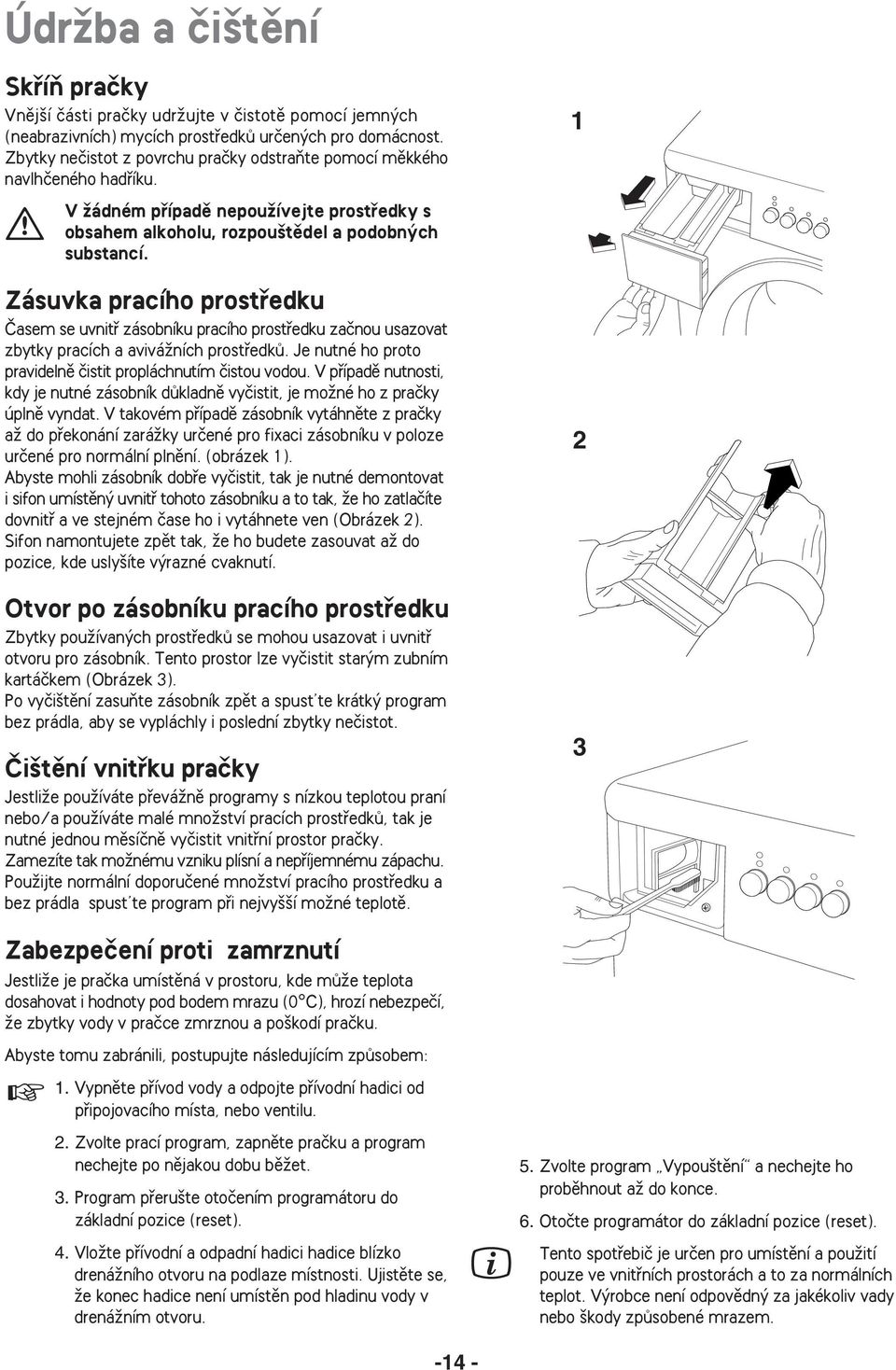 Zásuvka pracího prostfiedku âasem se uvnitfi zásobníku pracího prostfiedku zaãnou usazovat zbytky pracích a aviváïních prostfiedkû. Je nutné ho proto pravidelnû ãistit propláchnutím ãistou vodou.