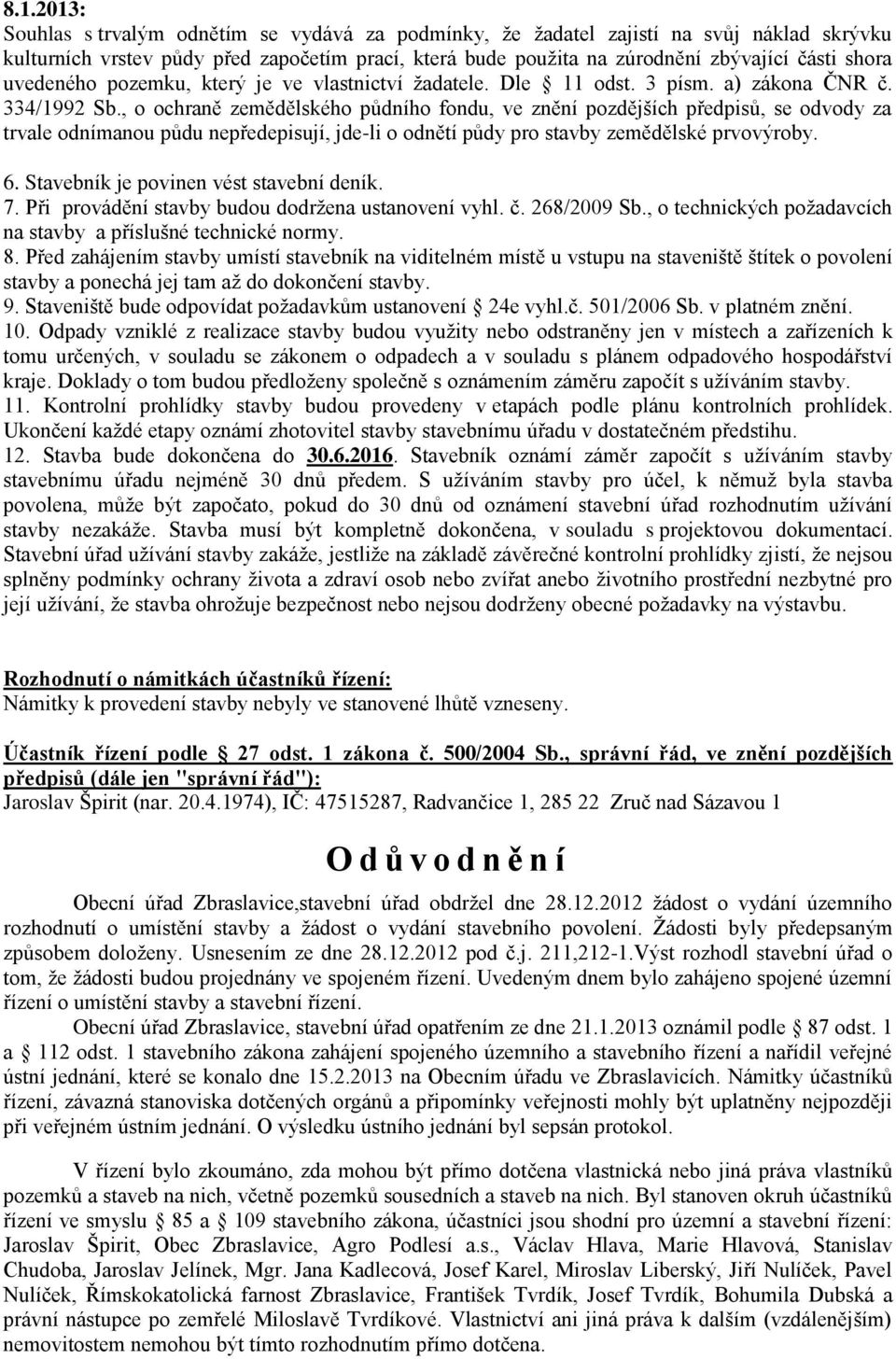 , o ochraně zemědělského půdního fondu, ve znění pozdějších předpisů, se odvody za trvale odnímanou půdu nepředepisují, jde-li o odnětí půdy pro stavby zemědělské prvovýroby. 6.