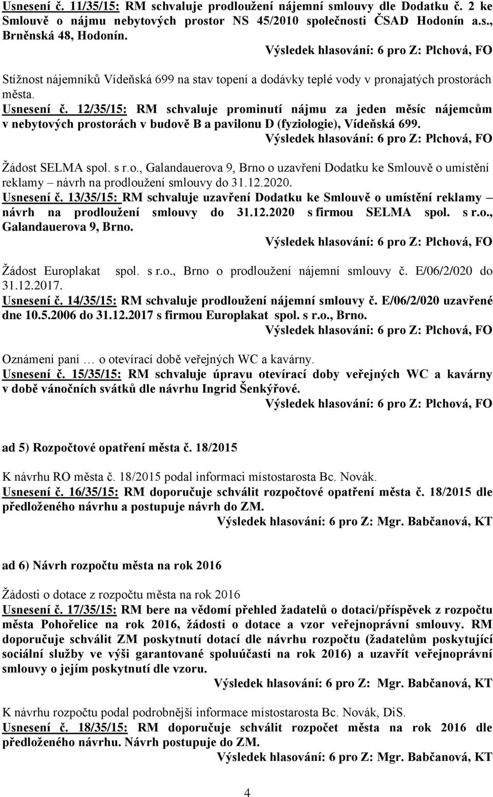 12/35/15: RM schvaluje prominutí nájmu za jeden měsíc nájemcům v nebytových prostorách v budově B a pavilonu D (fyziologie), Vídeňská 699. Žádost SELMA spol. s r.o., Galandauerova 9, Brno o uzavření Dodatku ke Smlouvě o umístění reklamy návrh na prodloužení smlouvy do 31.