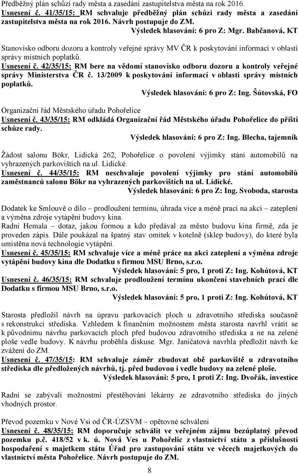 42/35/15: RM bere na vědomí stanovisko odboru dozoru a kontroly veřejné správy Ministerstva ČR č. 13/2009 k poskytování informací v oblasti správy místních poplatků. Výsledek hlasování: 6 pro Z: Ing.