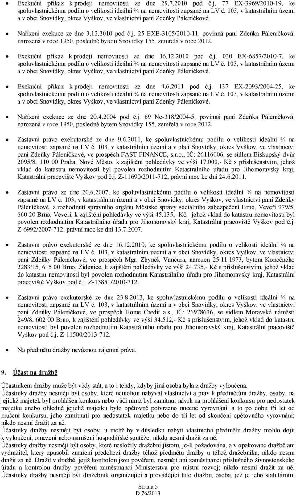 6.2011, ke spoluvlastnickému podílu o velikosti ideální ¾ na paní Zdeňky Páleníčkové, ve prospěch FAST FINANCE, s.r.o., IČ: 26116006, se sídlem Biskupský dvůr 2095/8, 110 00 Praha, Nové Město, k zajištění pohledávky ve výši 17.