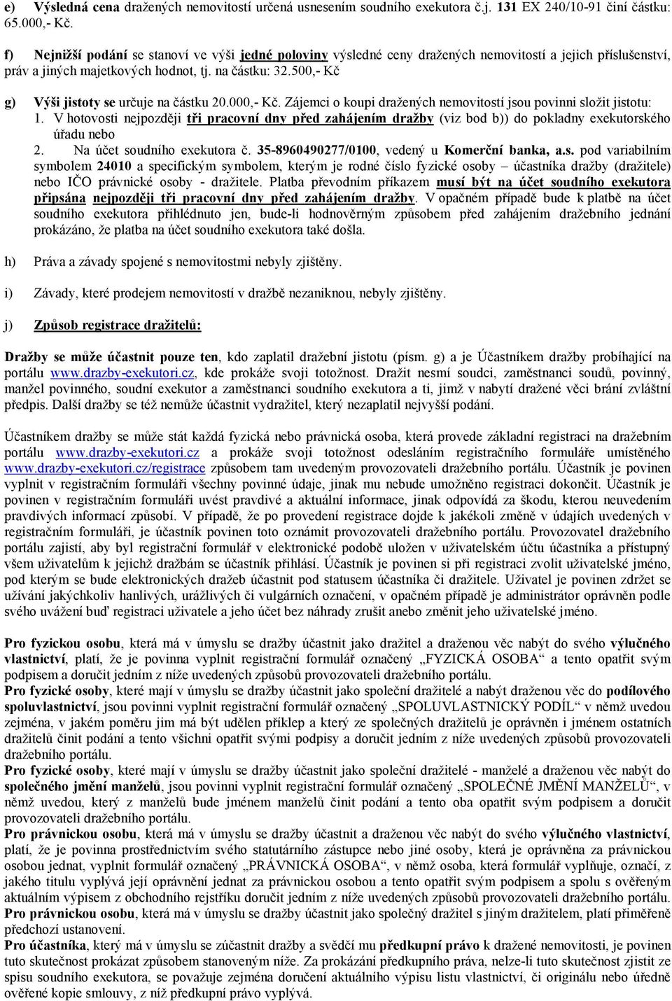 500,- Kč g) Výši jistoty se určuje na částku 20.000,- Kč. Zájemci o koupi dražených nemovitostí jsou povinni složit jistotu: 1.