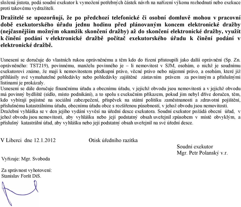 skončení dražby) až do skončení elektronické dražby, využít k činění podání v elektronické dražbě počítač exekutorského úřadu k činění podání v elektronické dražbě.