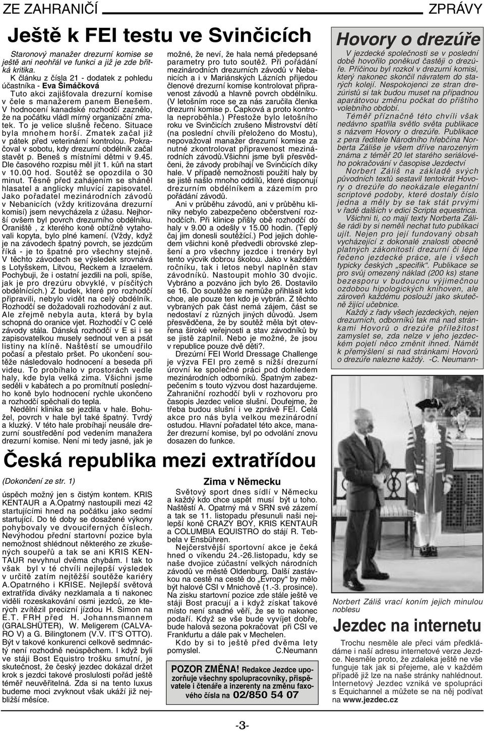 Vhodnocení kanadské rozhodčí zaznělo, že na počátku vládl mírný organizační zmatek. To je velice slušně řečeno. Situace byla mnohem horší. Zmatek začal již v pátek před veterinární kontrolou.