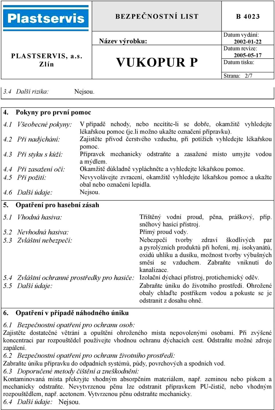 4.4 Při zasažení očí: Okamžitě důkladně vypláchněte a vyhledejte lékařskou pomoc. 4.5 Při požití: Nevyvolávejte zvracení, okamžitě vyhledejte lékařskou pomoc a ukažte obal nebo označení lepidla. 4.6 Další údaje: Nejsou.