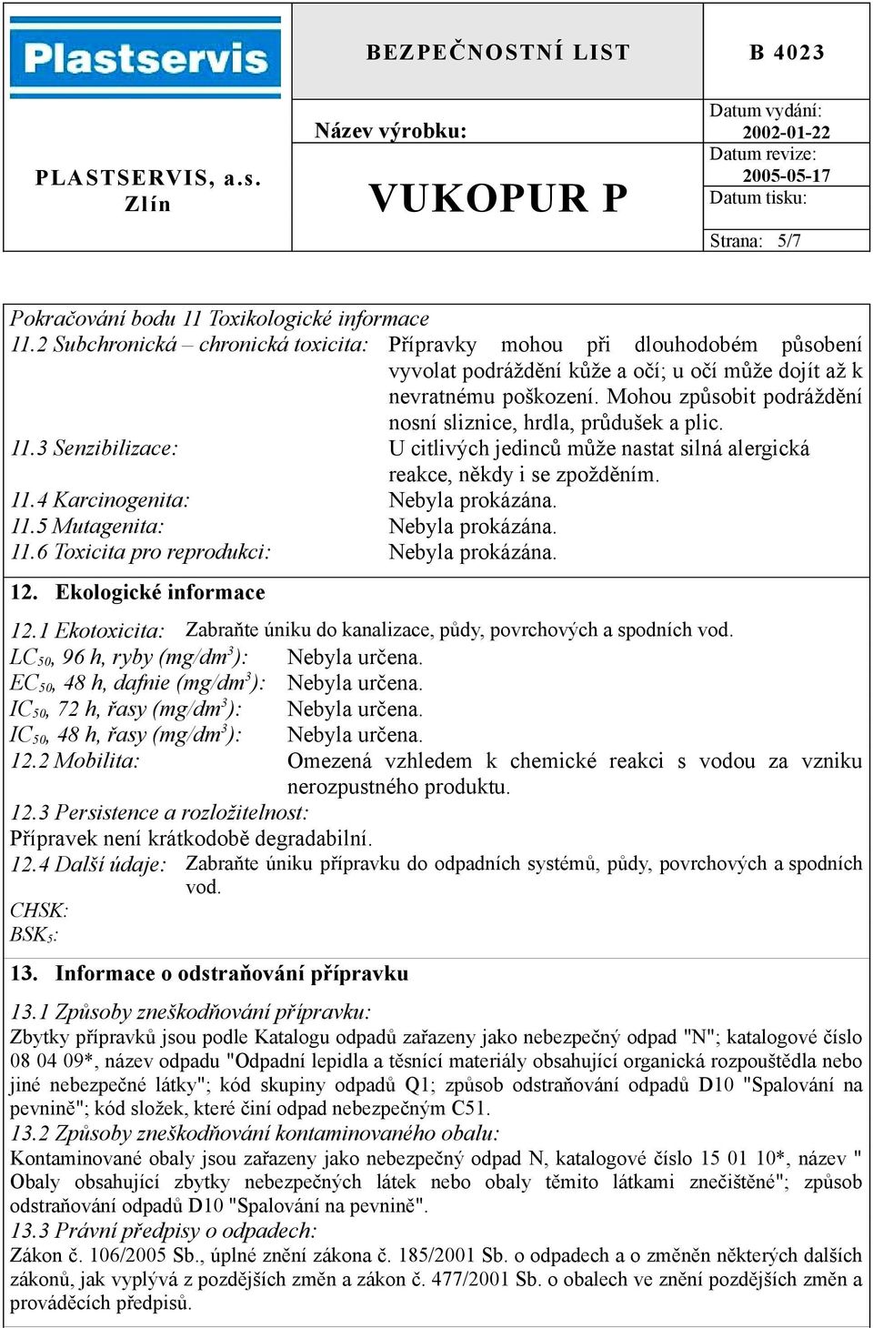 Mohou způsobit podráždění nosní sliznice, hrdla, průdušek a plic. 11.3 Senzibilizace: U citlivých jedinců může nastat silná alergická reakce, někdy i se zpožděním. 11.4 Karcinogenita: Nebyla prokázána.