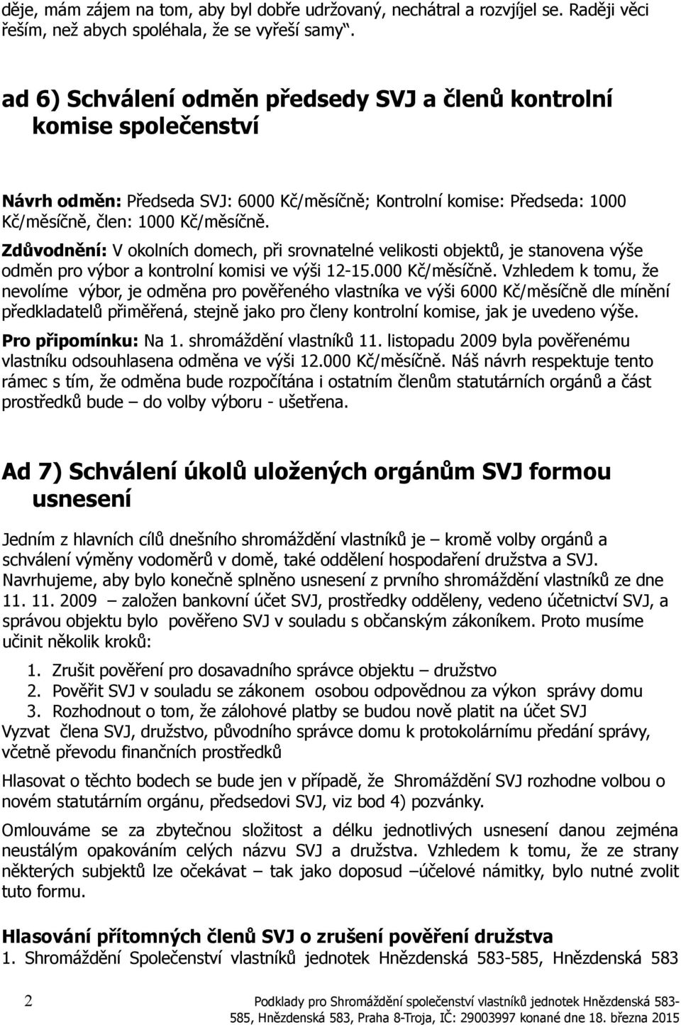 Zdůvodnění: V okolních domech, při srovnatelné velikosti objektů, je stanovena výše odměn pro výbor a kontrolní komisi ve výši 12-15.000 Kč/měsíčně.