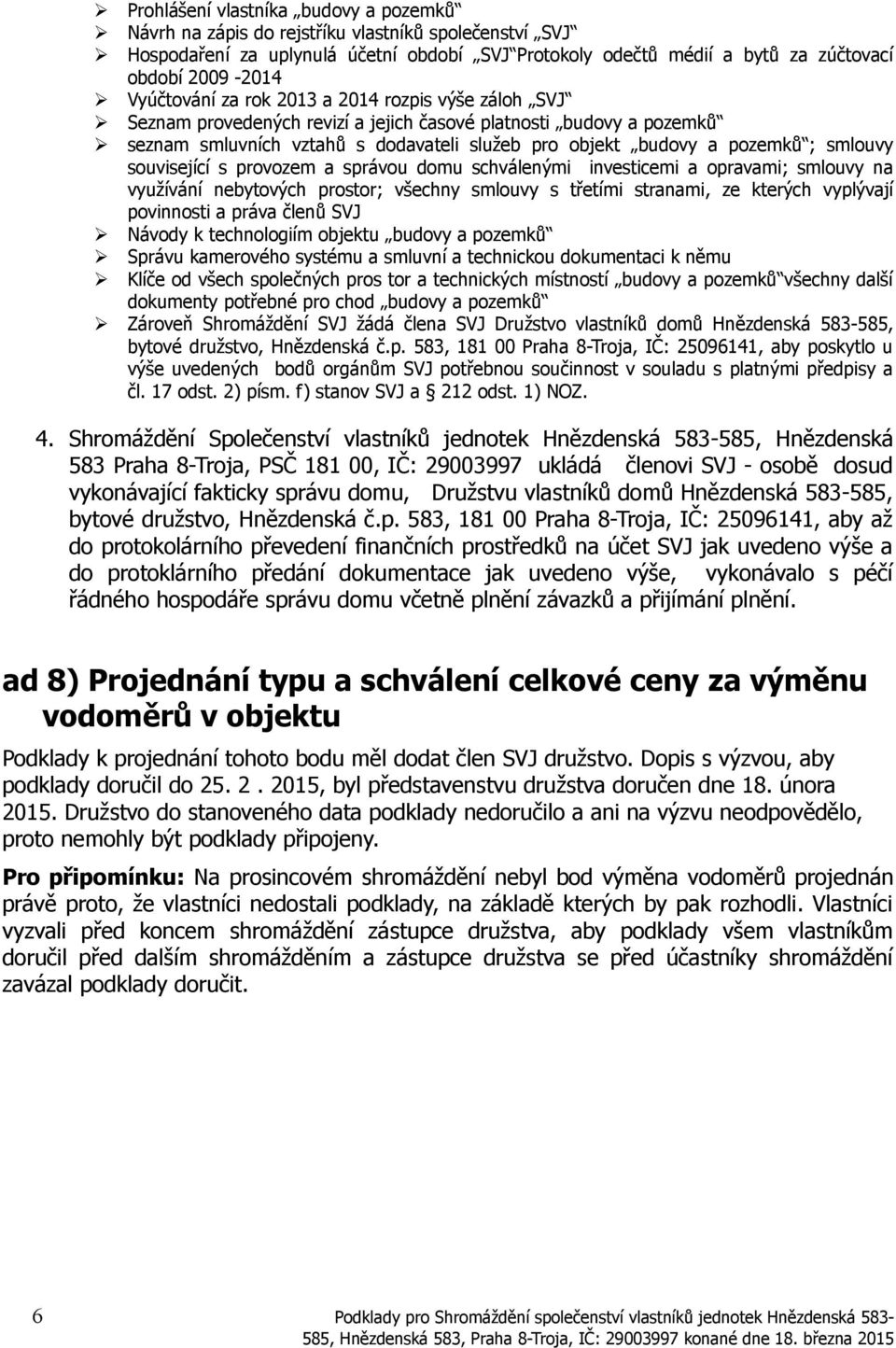 smlouvy související s provozem a správou domu schválenými investicemi a opravami; smlouvy na využívání nebytových prostor; všechny smlouvy s třetími stranami, ze kterých vyplývají povinnosti a práva