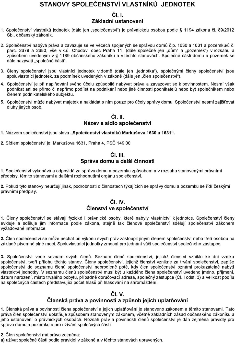 Chodov, obec Praha 11, (dále společně jen dům a pozemek ) v rozsahu a způsobem uvedeným v 1189 občanského zákoníku a v těchto stanovách. Společné části domu a pozemek se dále nazývají společné části.