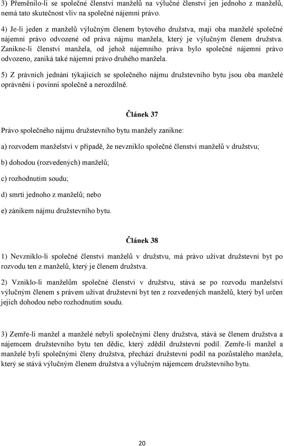 Zanikne-li členství manžela, od jehož nájemního práva bylo společné nájemní právo odvozeno, zaniká také nájemní právo druhého manžela.