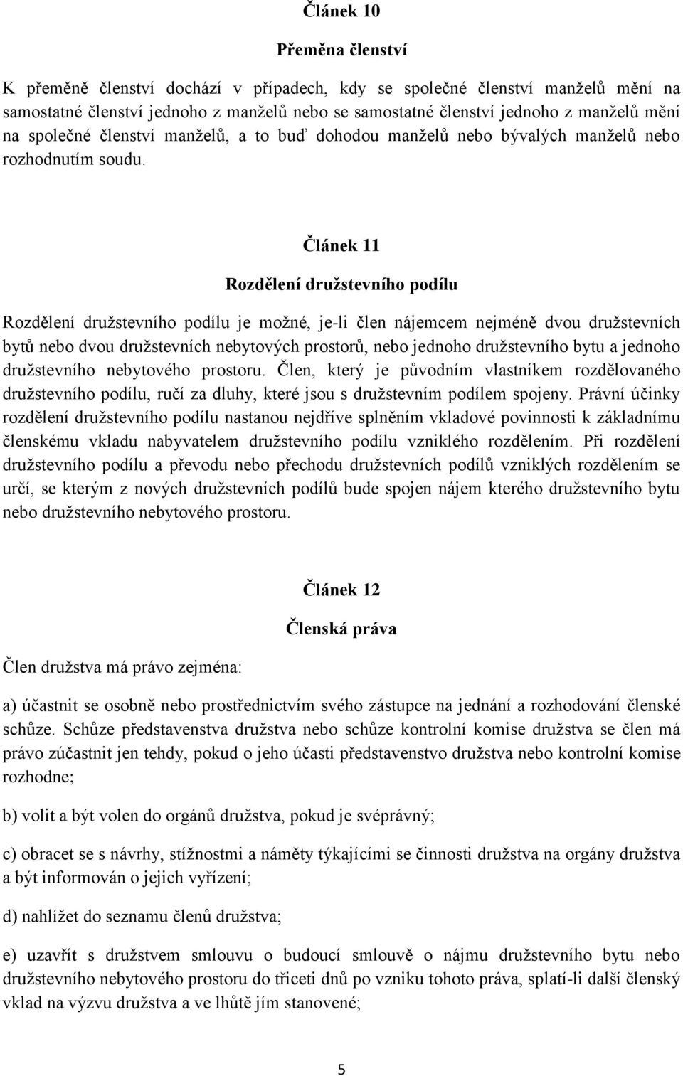 Článek 11 Rozdělení družstevního podílu Rozdělení družstevního podílu je možné, je-li člen nájemcem nejméně dvou družstevních bytů nebo dvou družstevních nebytových prostorů, nebo jednoho